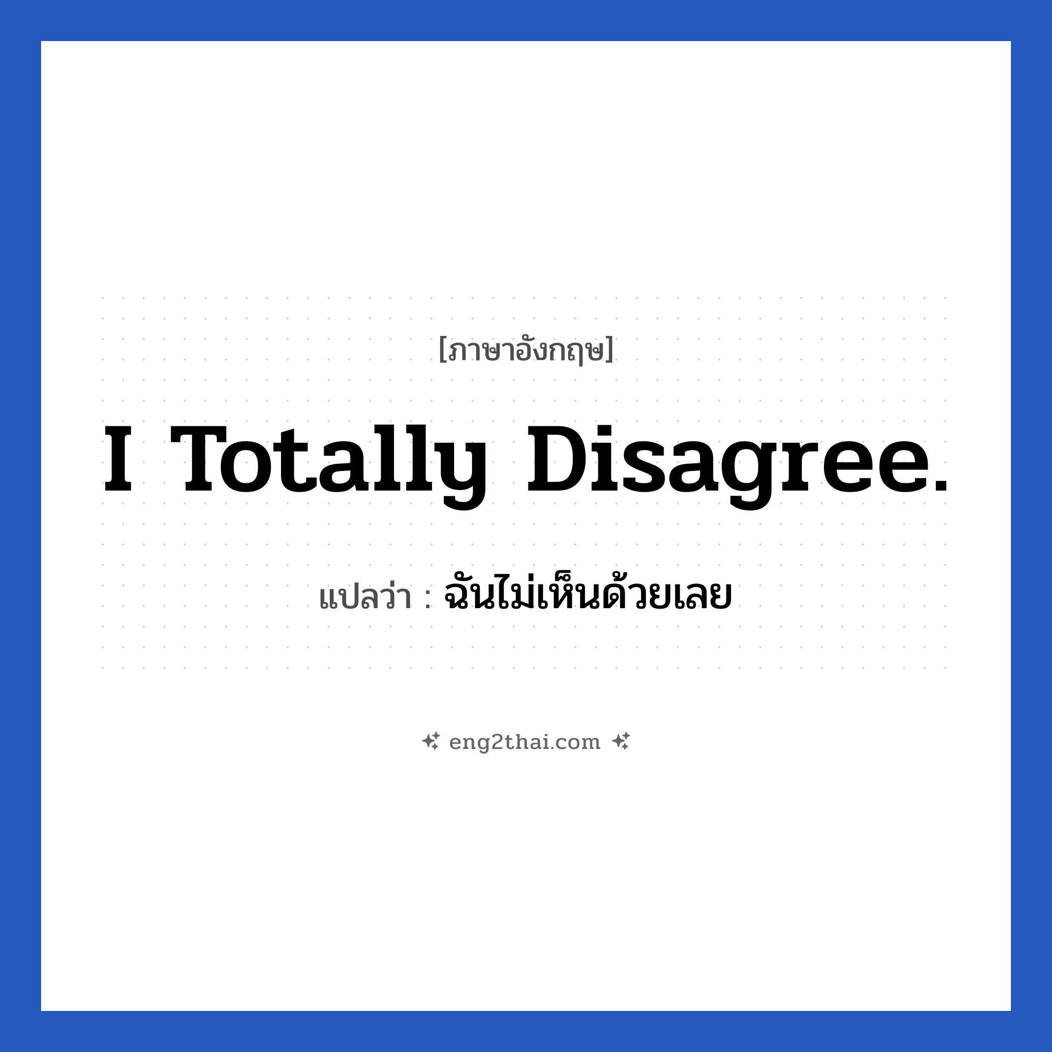 I totally disagree. แปลว่า?, วลีภาษาอังกฤษ I totally disagree. แปลว่า ฉันไม่เห็นด้วยเลย หมวด ในที่ทำงาน