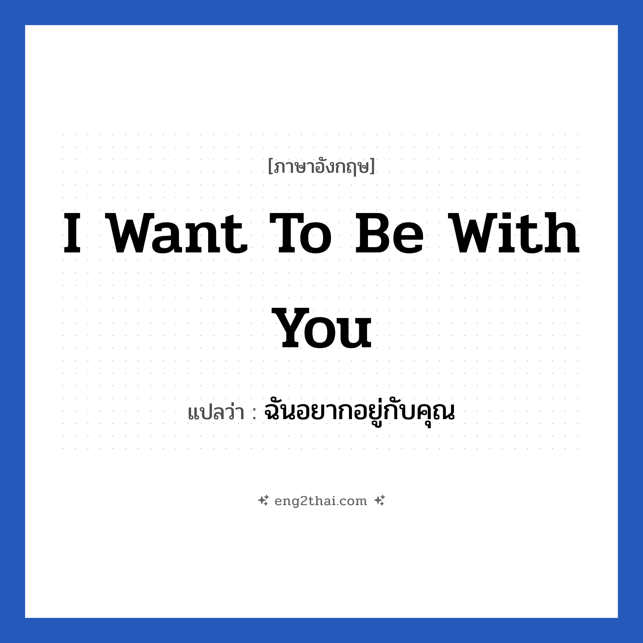 I want to be with you แปลว่า?, วลีภาษาอังกฤษ I want to be with you แปลว่า ฉันอยากอยู่กับคุณ หมวด ความรัก