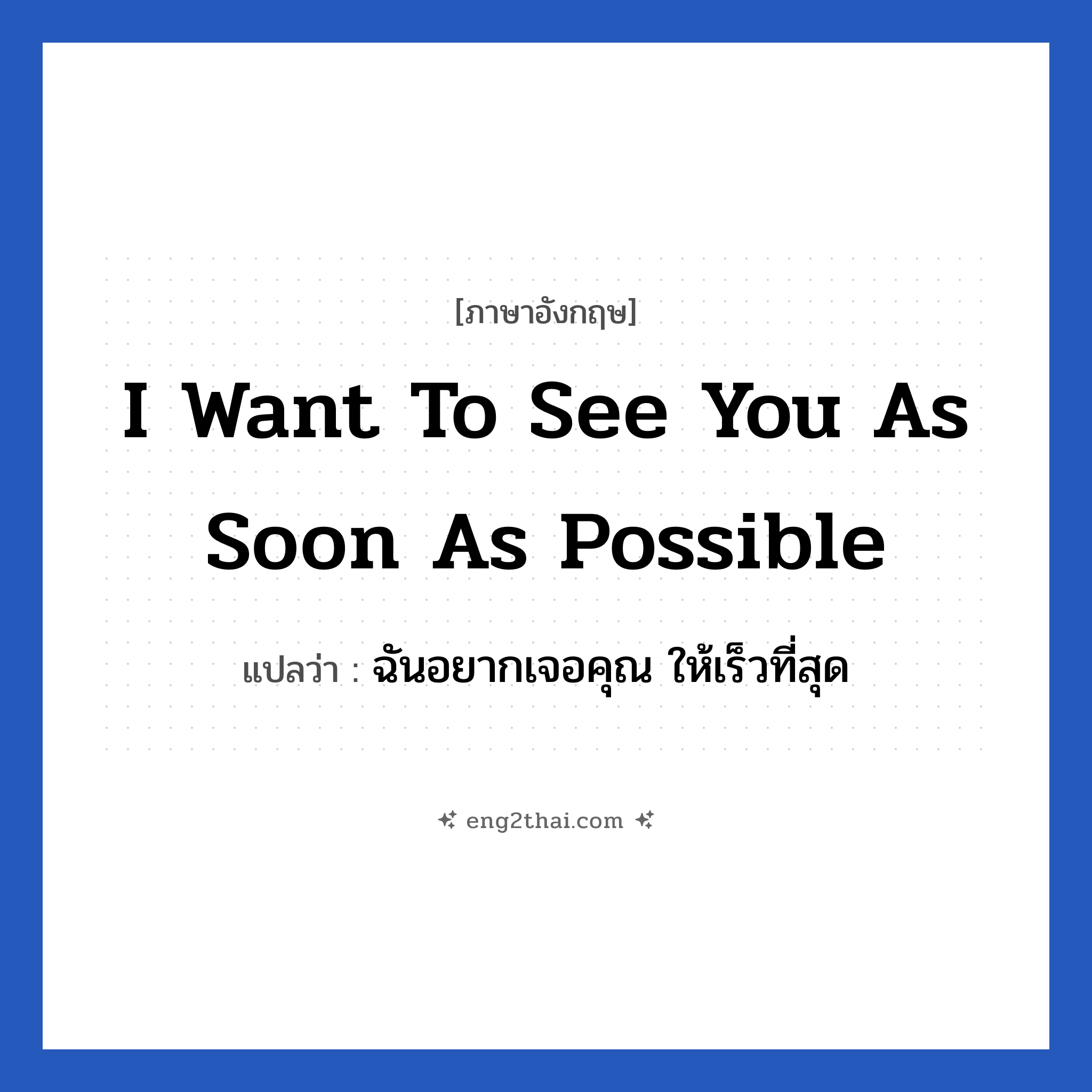 I want to see you as soon as possible แปลว่า?, วลีภาษาอังกฤษ I want to see you as soon as possible แปลว่า ฉันอยากเจอคุณ ให้เร็วที่สุด หมวด ความรัก
