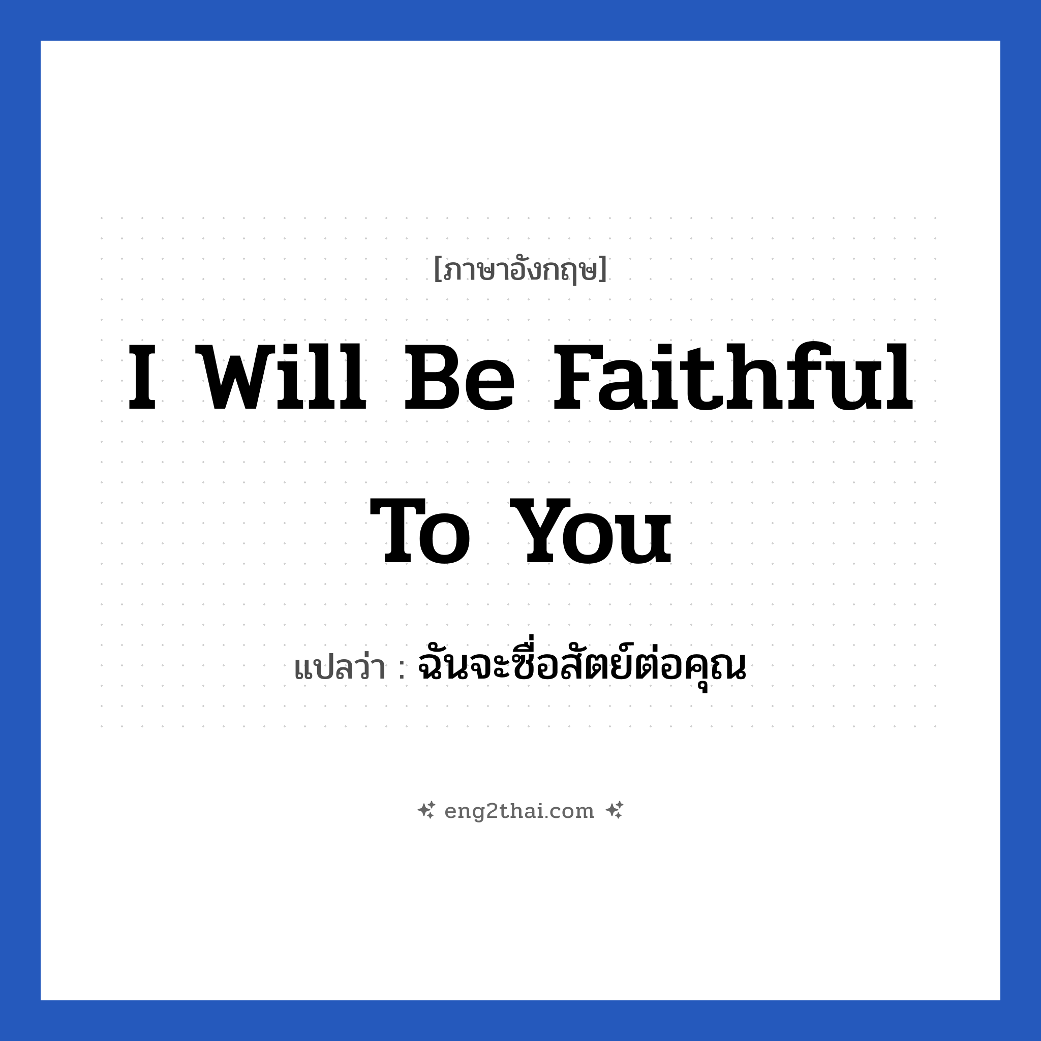 I will be faithful to you แปลว่า?, วลีภาษาอังกฤษ I will be faithful to you แปลว่า ฉันจะซื่อสัตย์ต่อคุณ หมวด ความรัก