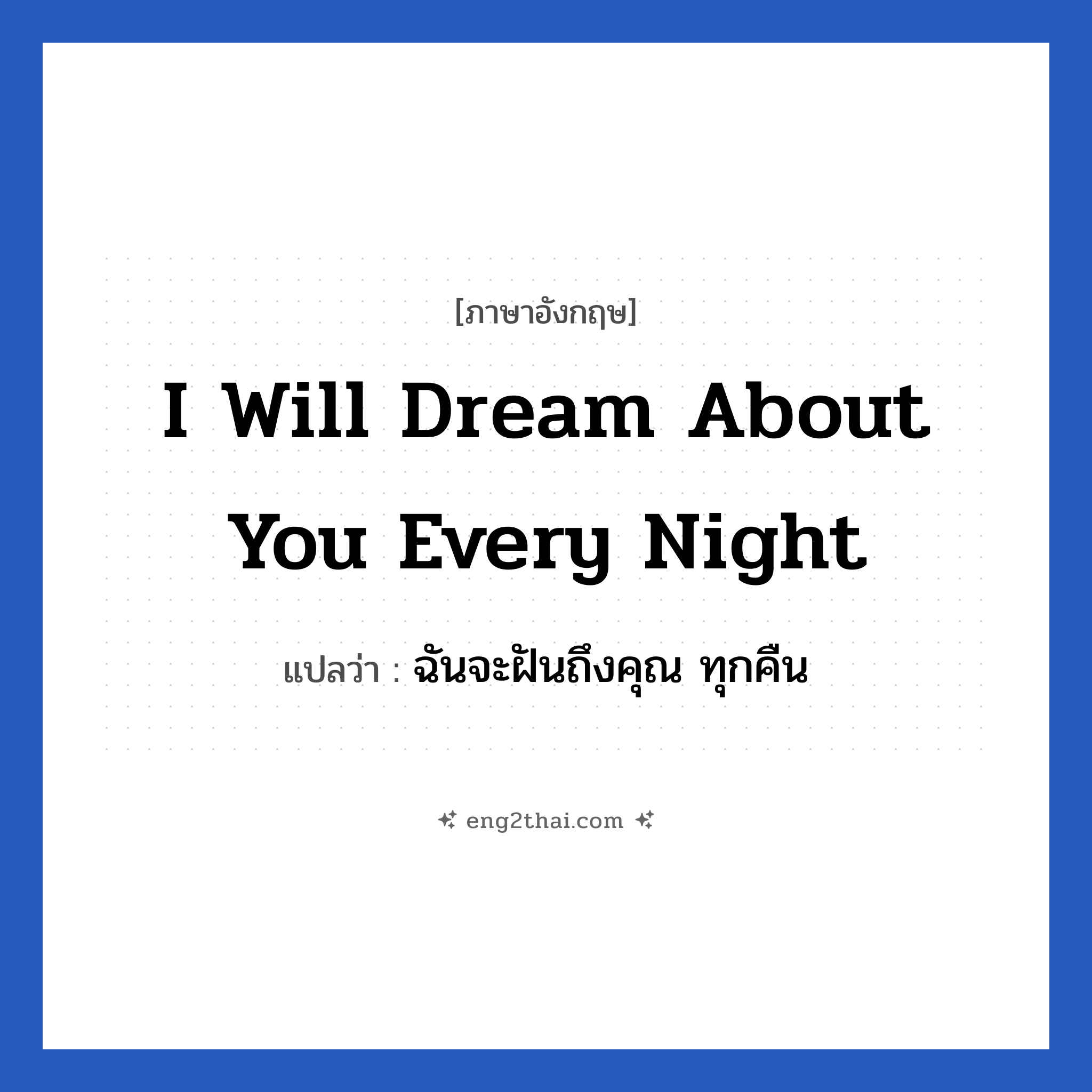 I will dream about you every night แปลว่า?, วลีภาษาอังกฤษ I will dream about you every night แปลว่า ฉันจะฝันถึงคุณ ทุกคืน หมวด ความรัก