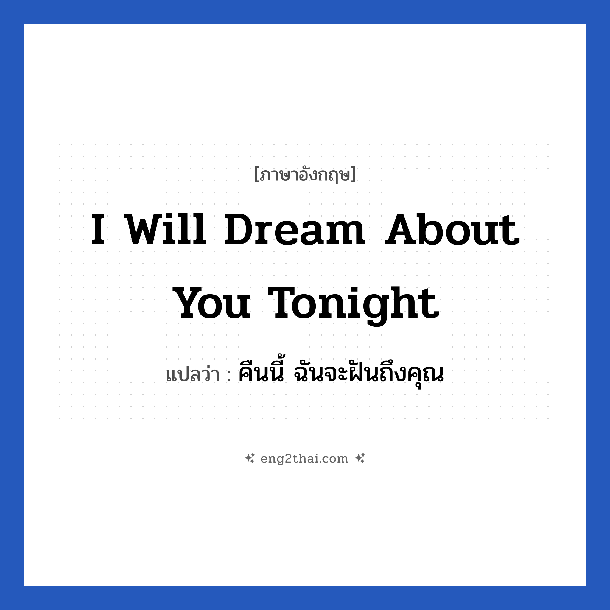 I will dream about you tonight แปลว่า?, วลีภาษาอังกฤษ I will dream about you tonight แปลว่า คืนนี้ ฉันจะฝันถึงคุณ หมวด ความรัก