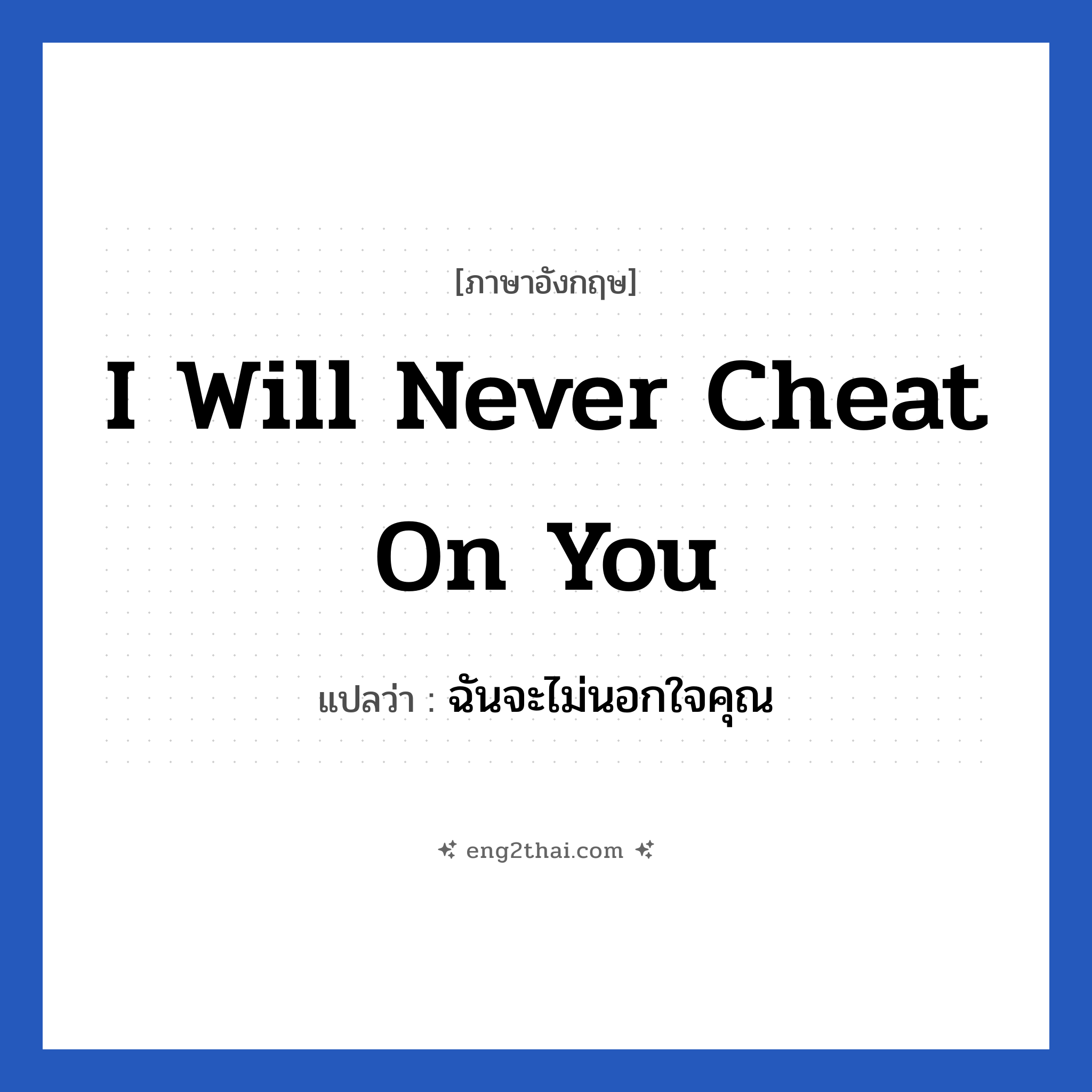 I will never cheat on you แปลว่า?, วลีภาษาอังกฤษ I will never cheat on you แปลว่า ฉันจะไม่นอกใจคุณ หมวด ความรัก