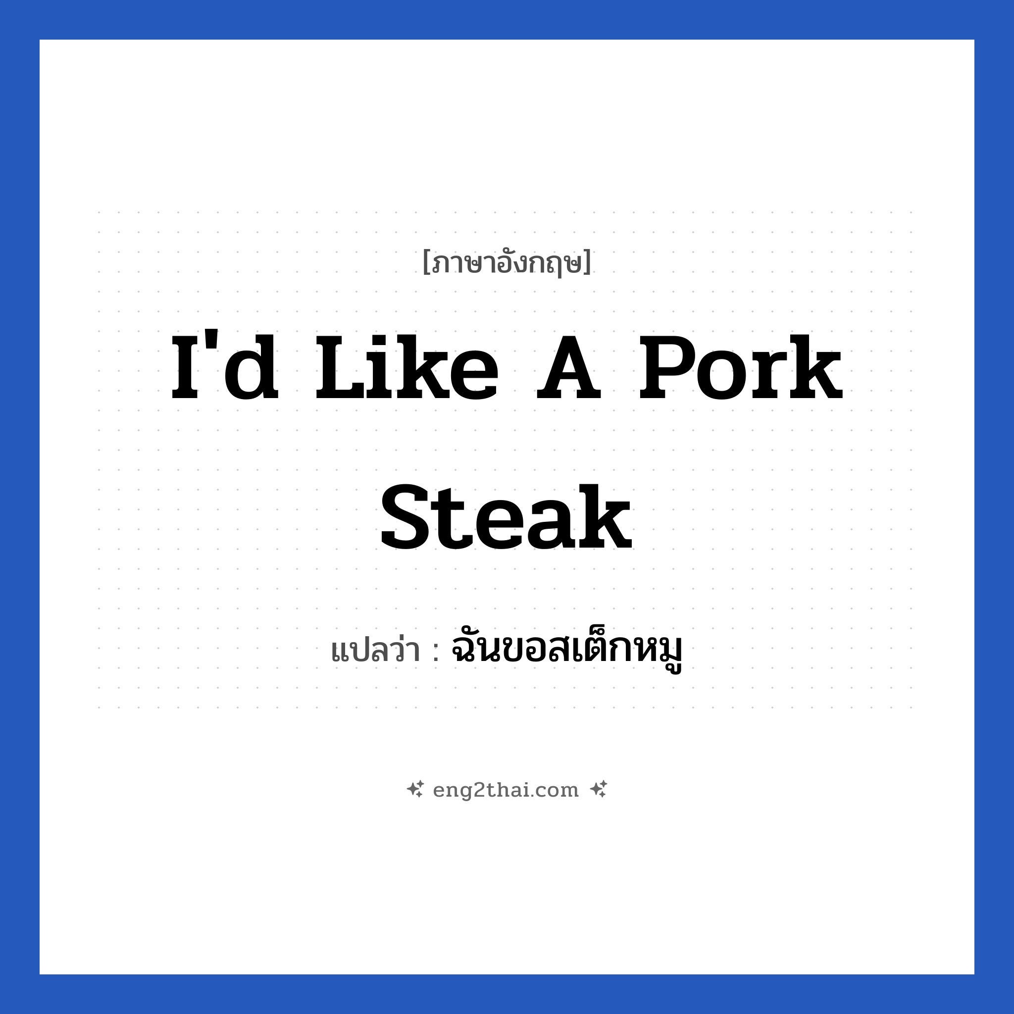 I&#39;d like a pork steak แปลว่า?, วลีภาษาอังกฤษ I&#39;d like a pork steak แปลว่า ฉันขอสเต็กหมู