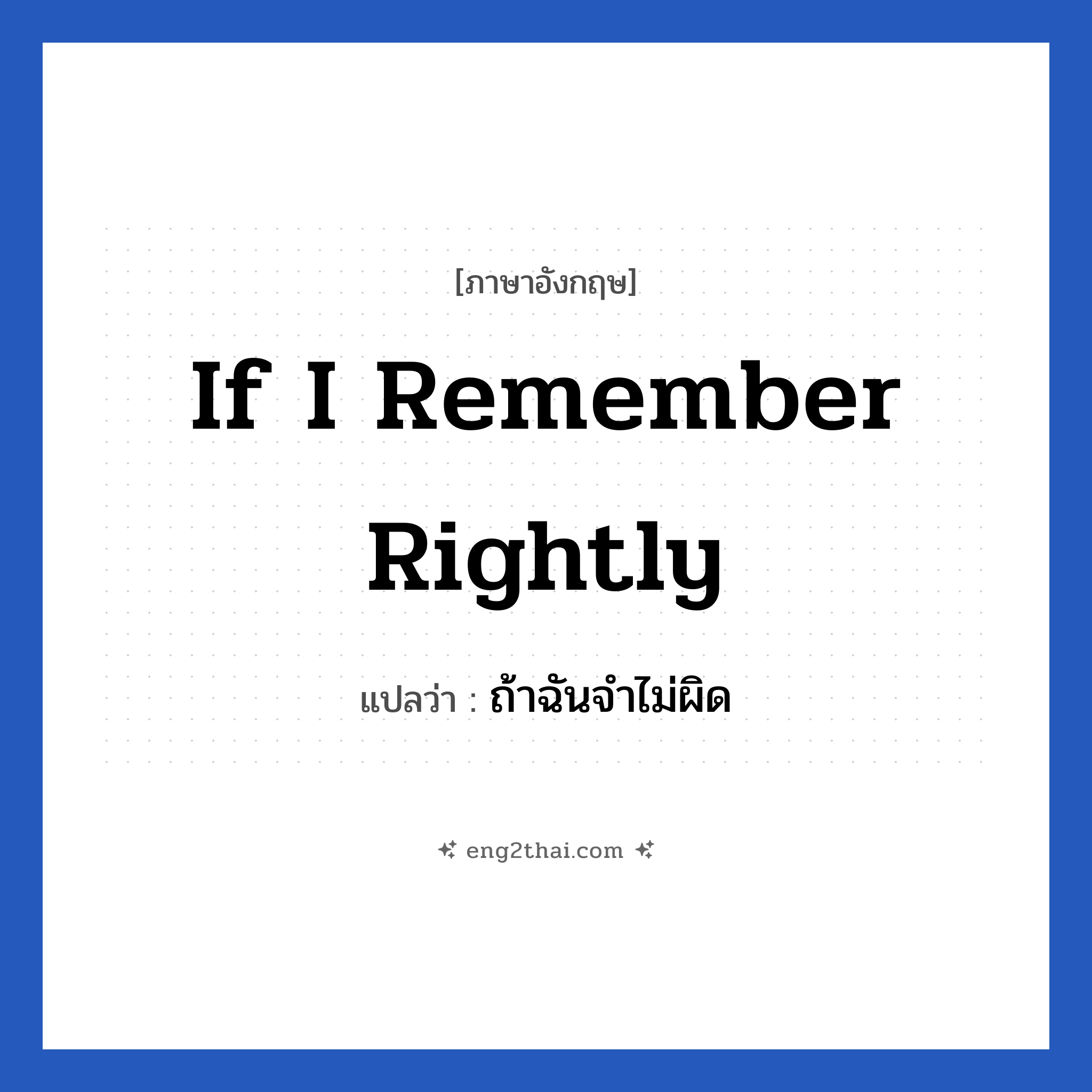 If I remember rightly แปลว่า?, วลีภาษาอังกฤษ If I remember rightly แปลว่า ถ้าฉันจำไม่ผิด