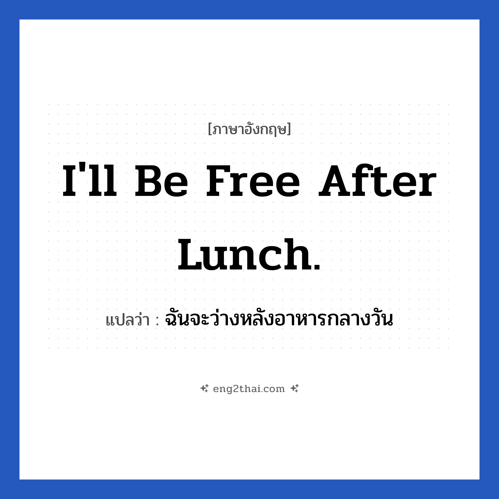 I&#39;ll be free after lunch. แปลว่า?, วลีภาษาอังกฤษ I&#39;ll be free after lunch. แปลว่า ฉันจะว่างหลังอาหารกลางวัน