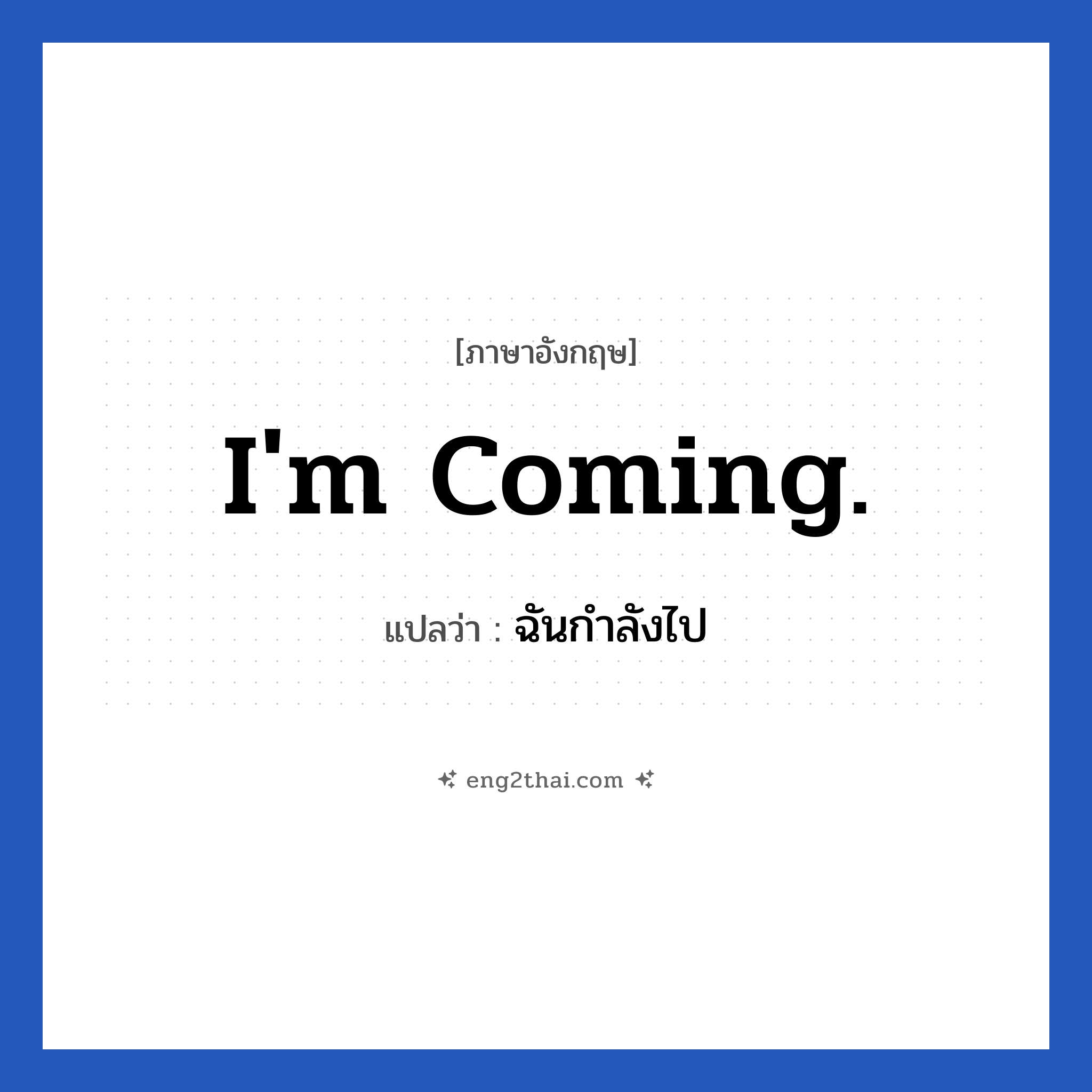 I&#39;m coming. แปลว่า?, วลีภาษาอังกฤษ I&#39;m coming. แปลว่า ฉันกำลังไป หมวด การเดินทาง
