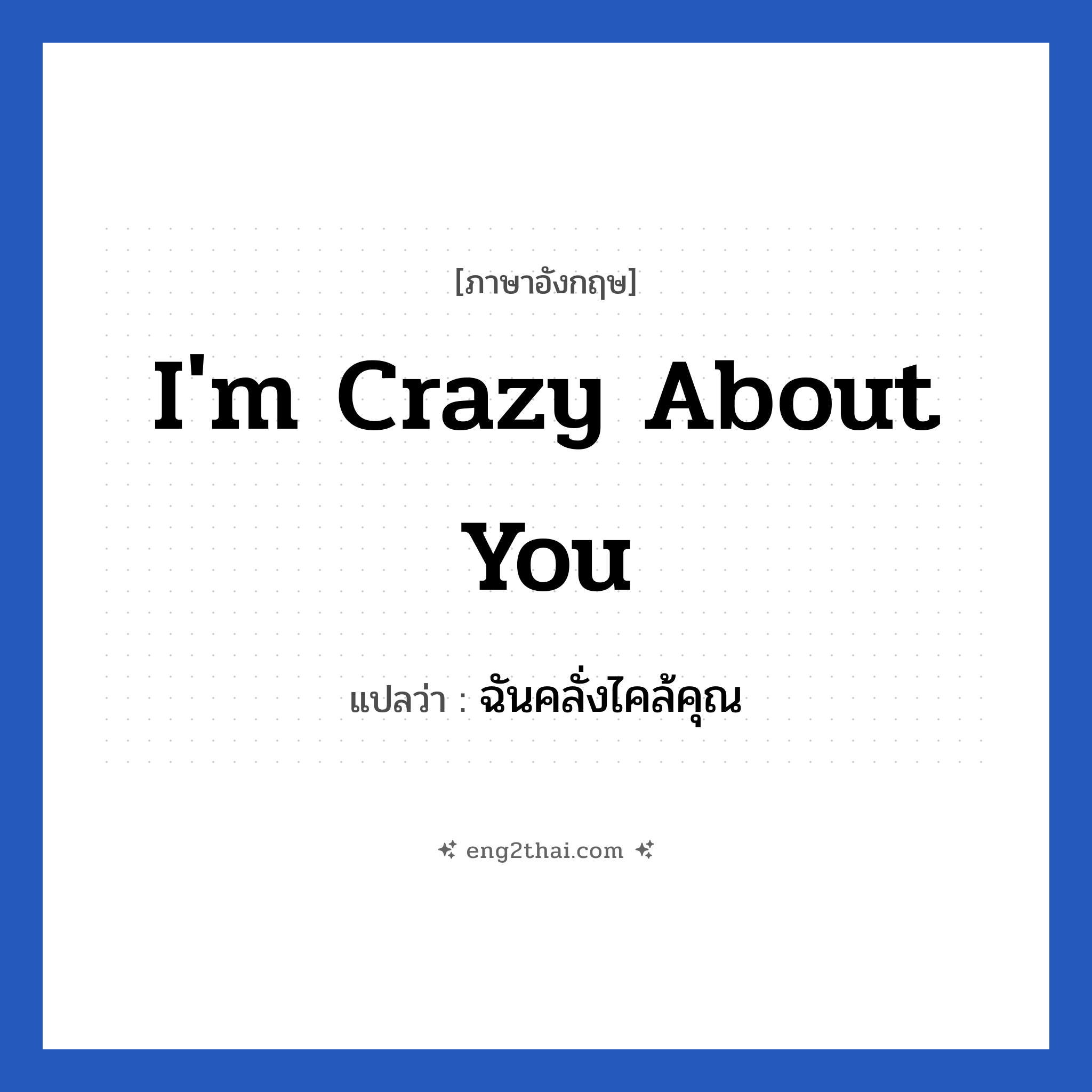 I&#39;m crazy about you แปลว่า?, วลีภาษาอังกฤษ I&#39;m crazy about you แปลว่า ฉันคลั่งไคล้คุณ หมวด ความรัก