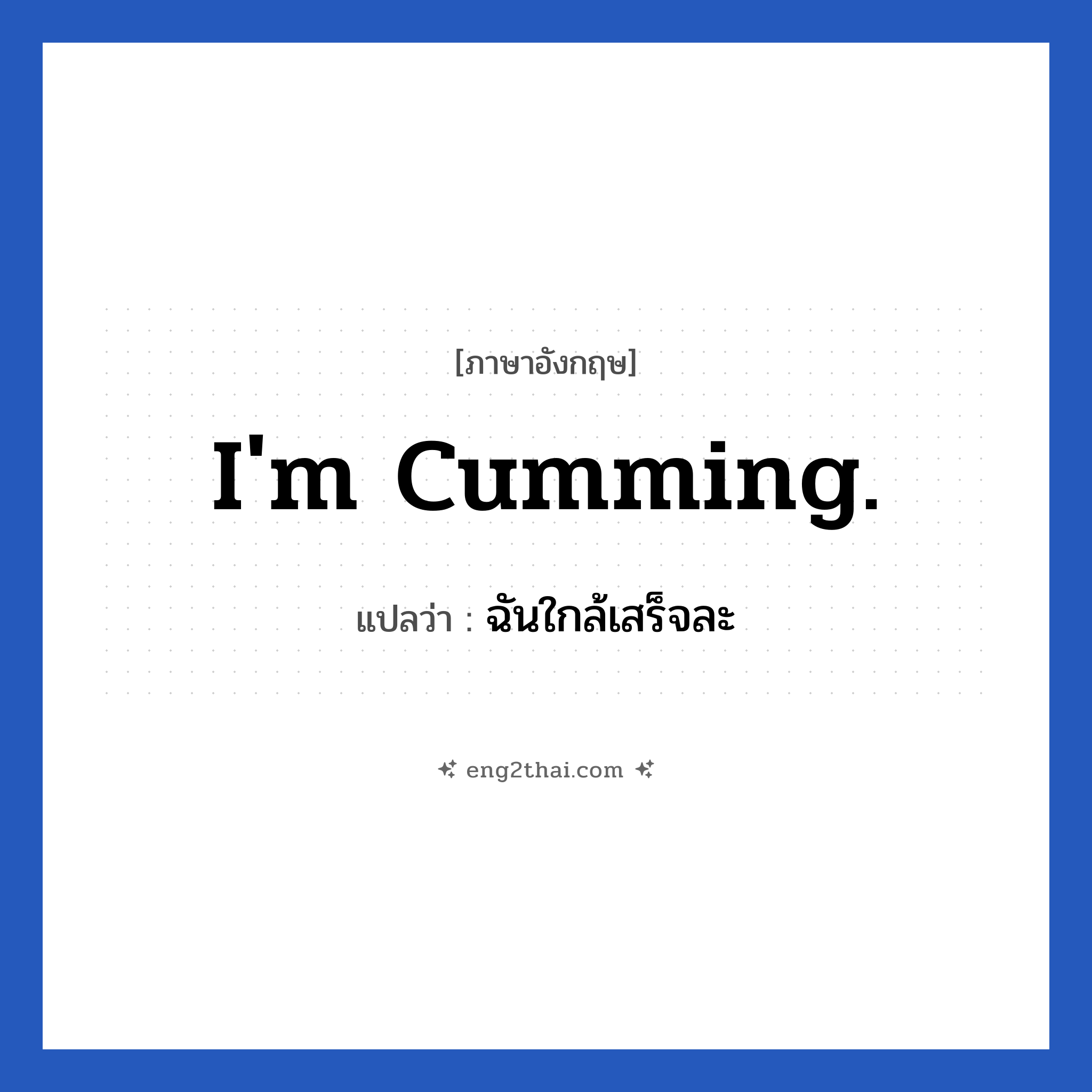 I&#39;m cumming. แปลว่า?, วลีภาษาอังกฤษ I&#39;m cumming. แปลว่า ฉันใกล้เสร็จละ หมวด เพศ