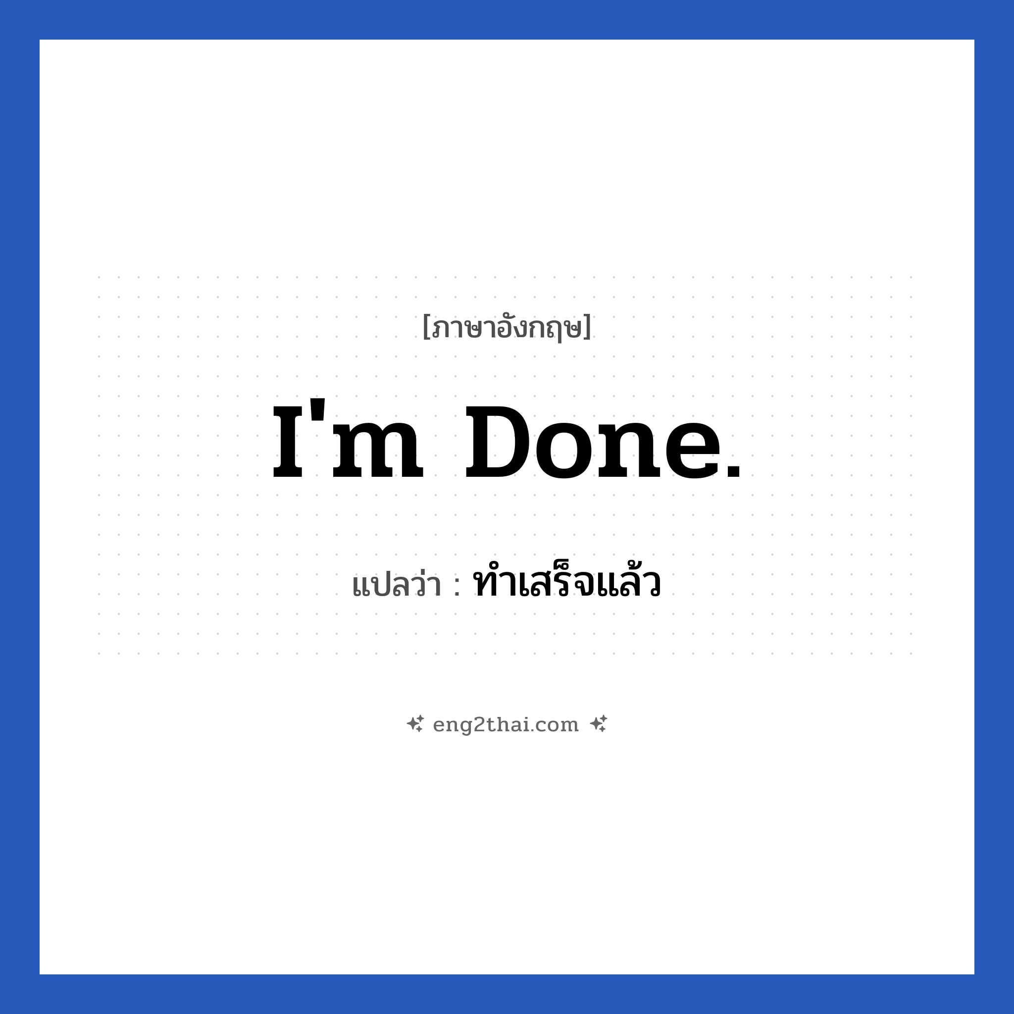 I&#39;m done. แปลว่า?, วลีภาษาอังกฤษ I&#39;m done. แปลว่า ทำเสร็จแล้ว