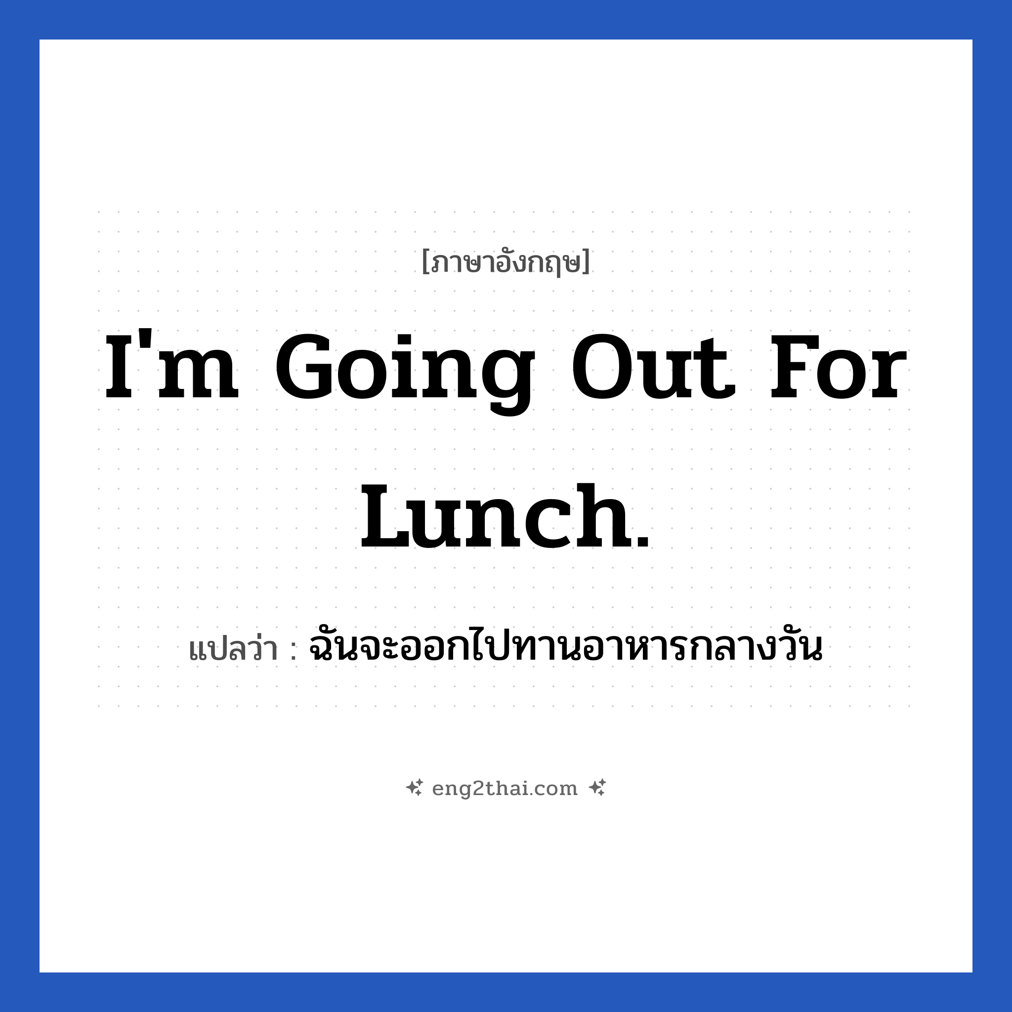 I&#39;m going out for lunch. แปลว่า?, วลีภาษาอังกฤษ I&#39;m going out for lunch. แปลว่า ฉันจะออกไปทานอาหารกลางวัน