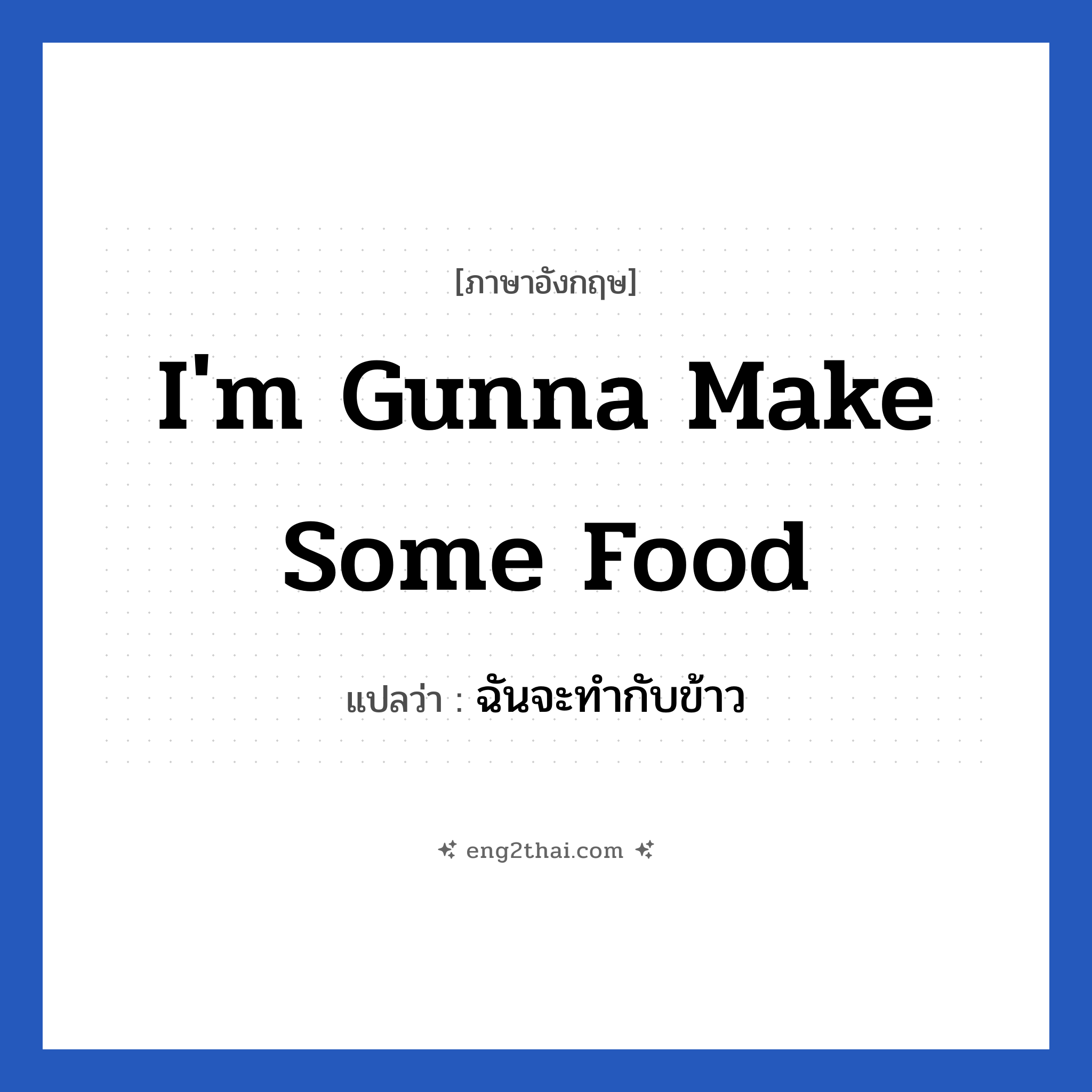 I&#39;m gunna make some food แปลว่า?, วลีภาษาอังกฤษ I&#39;m gunna make some food แปลว่า ฉันจะทำกับข้าว