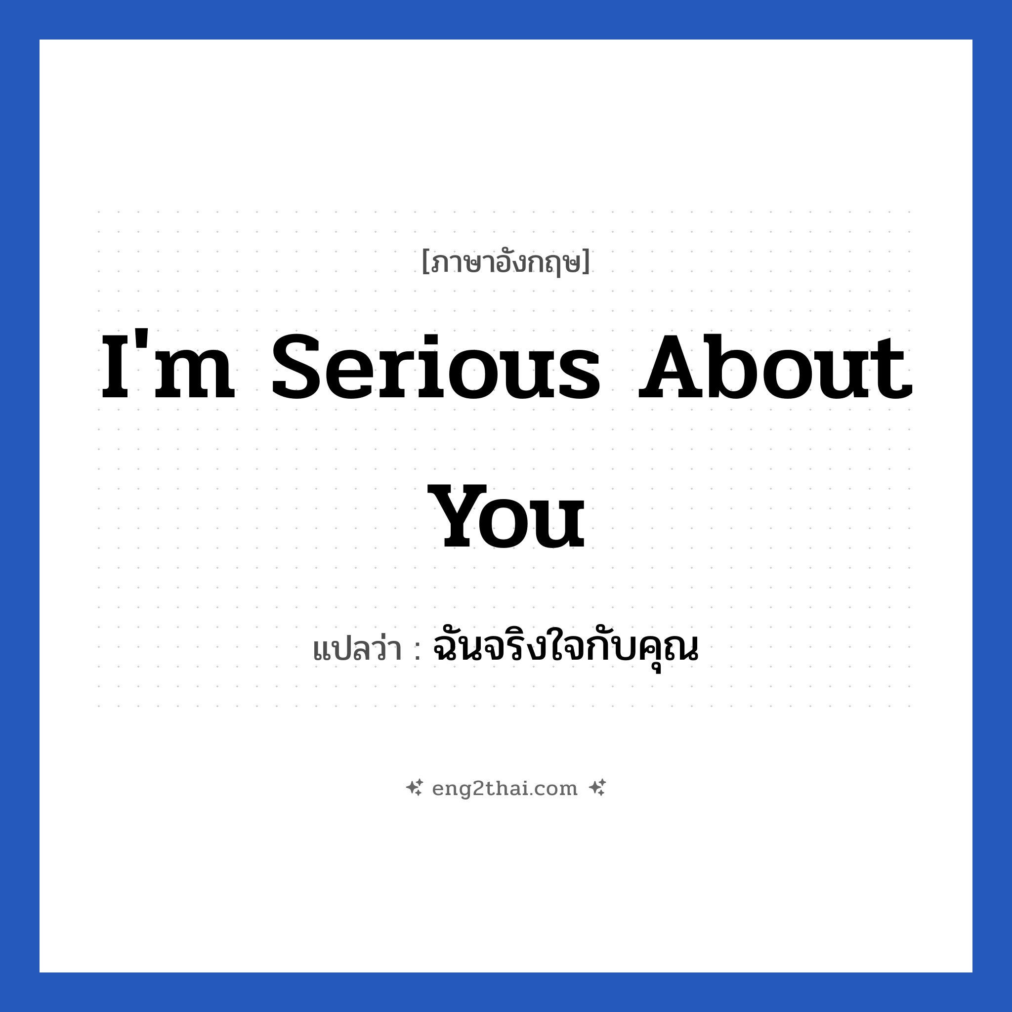 I&#39;m serious about you แปลว่า?, วลีภาษาอังกฤษ I&#39;m serious about you แปลว่า ฉันจริงใจกับคุณ หมวด ความรัก