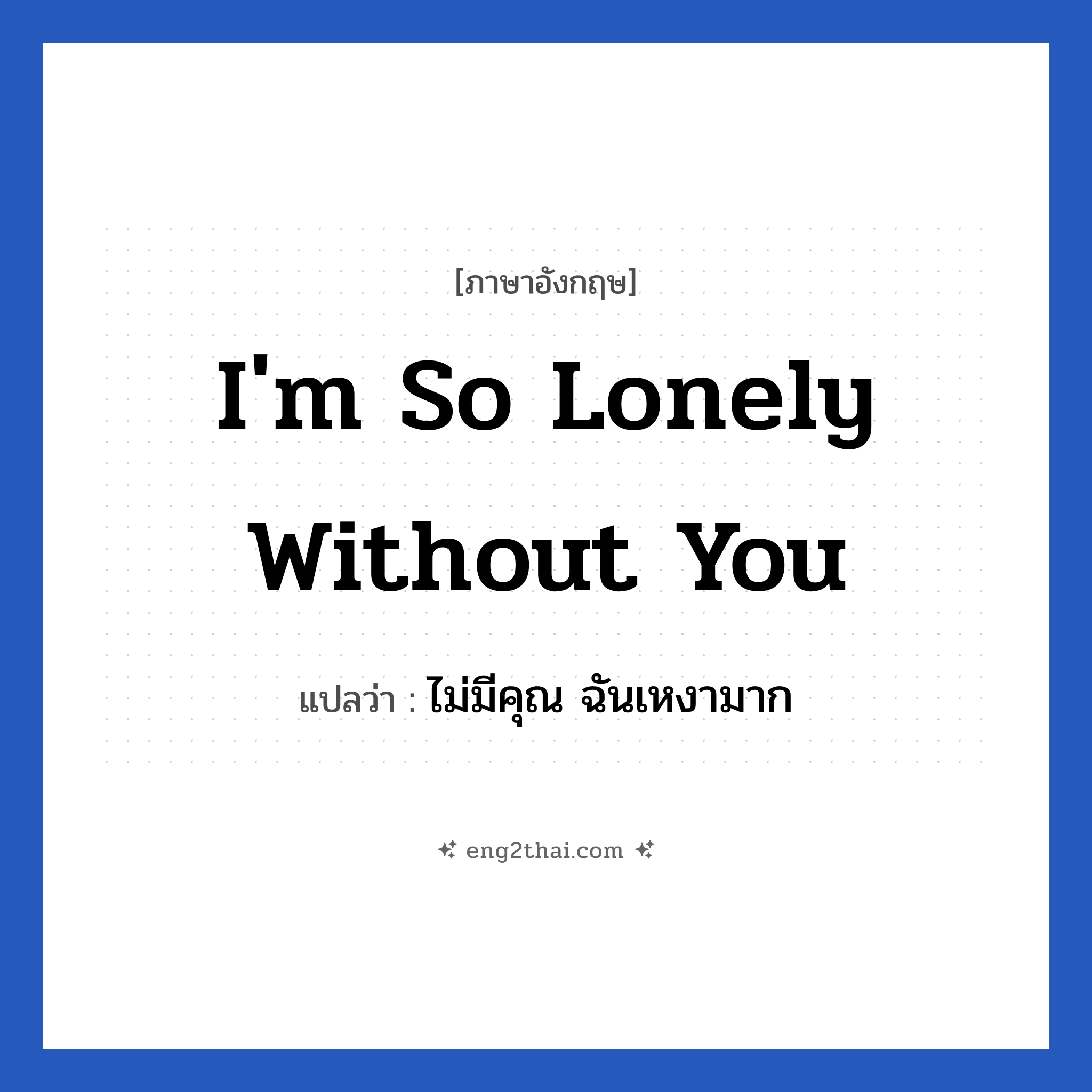 I&#39;m so lonely without you แปลว่า?, วลีภาษาอังกฤษ I&#39;m so lonely without you แปลว่า ไม่มีคุณ ฉันเหงามาก หมวด ความรัก