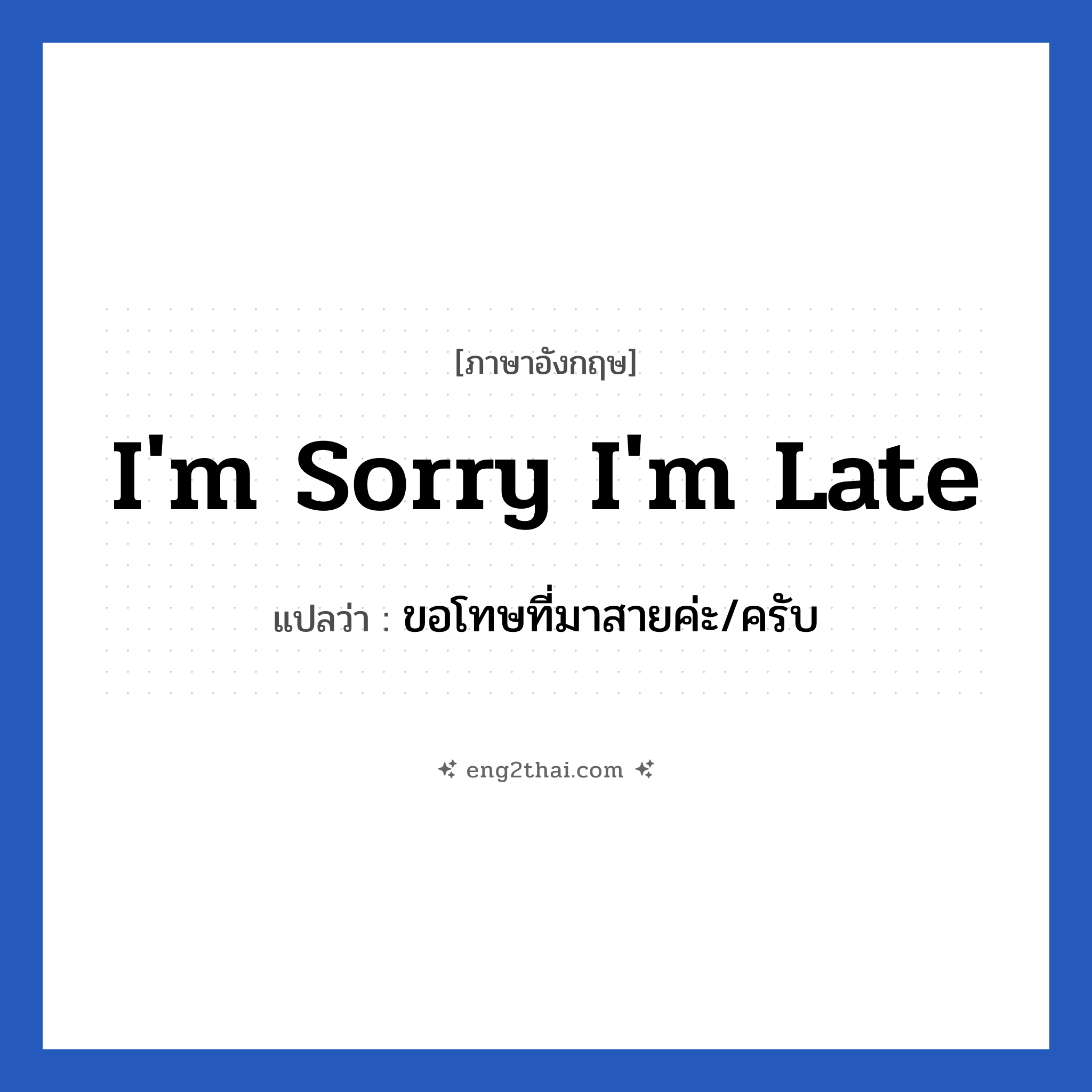 I&#39;m sorry I&#39;m late แปลว่า?, วลีภาษาอังกฤษ I&#39;m sorry I&#39;m late แปลว่า ขอโทษที่มาสายค่ะ/ครับ