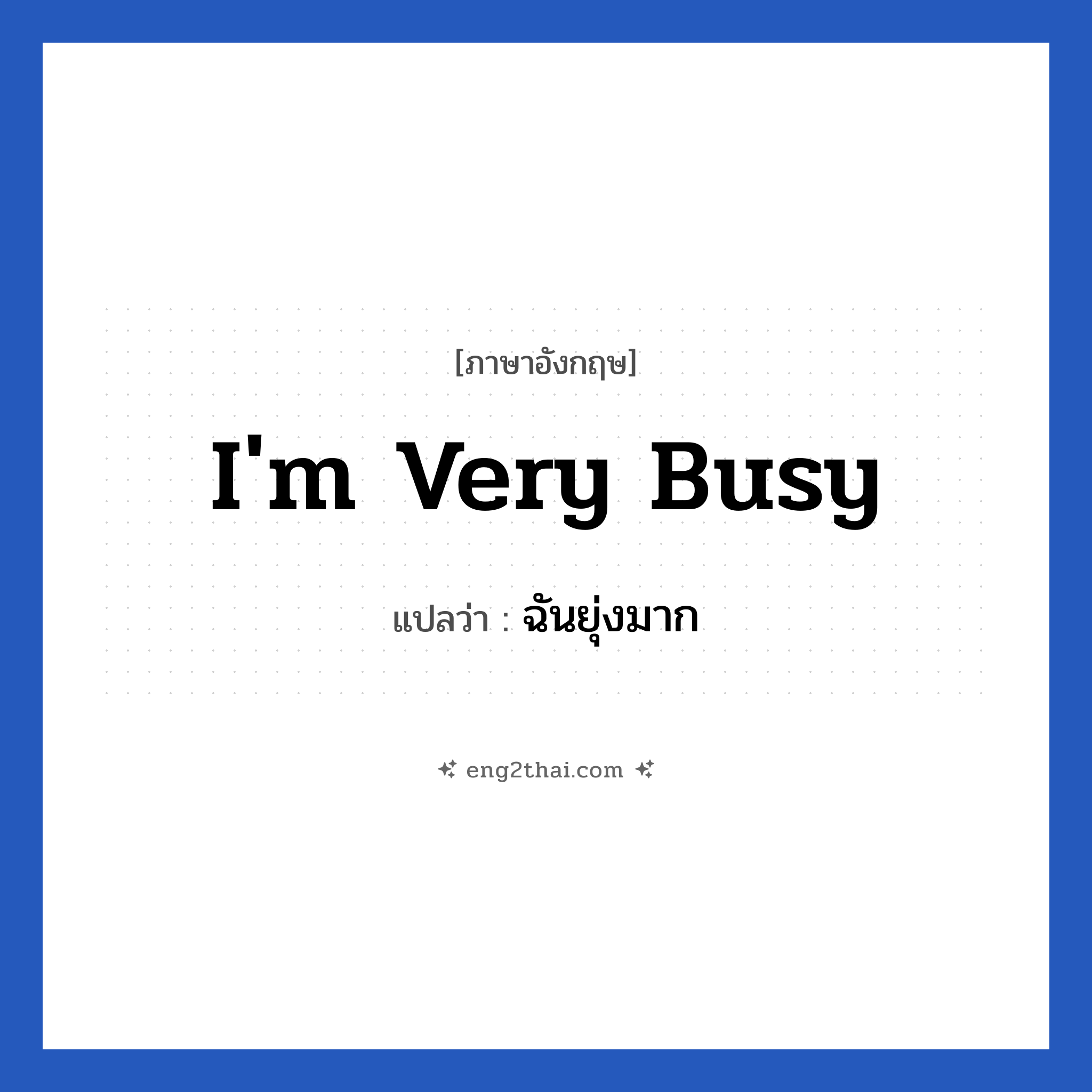 i&#39;m very busy แปลว่า?, วลีภาษาอังกฤษ i&#39;m very busy แปลว่า ฉันยุ่งมาก