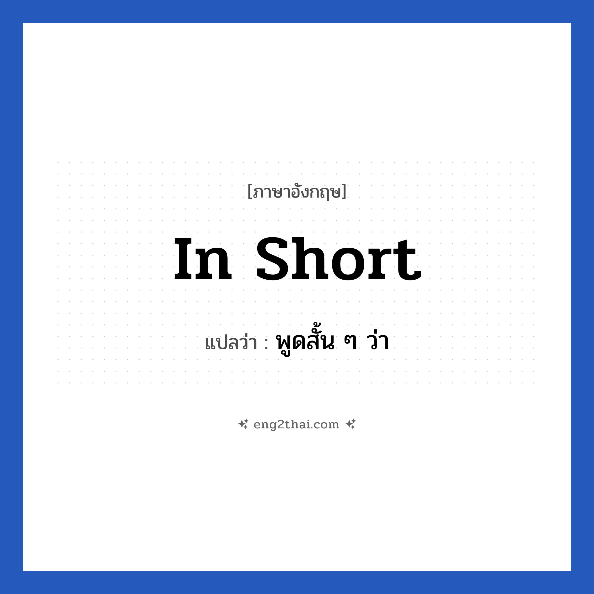 In short แปลว่า?, วลีภาษาอังกฤษ In short แปลว่า พูดสั้น ๆ ว่า