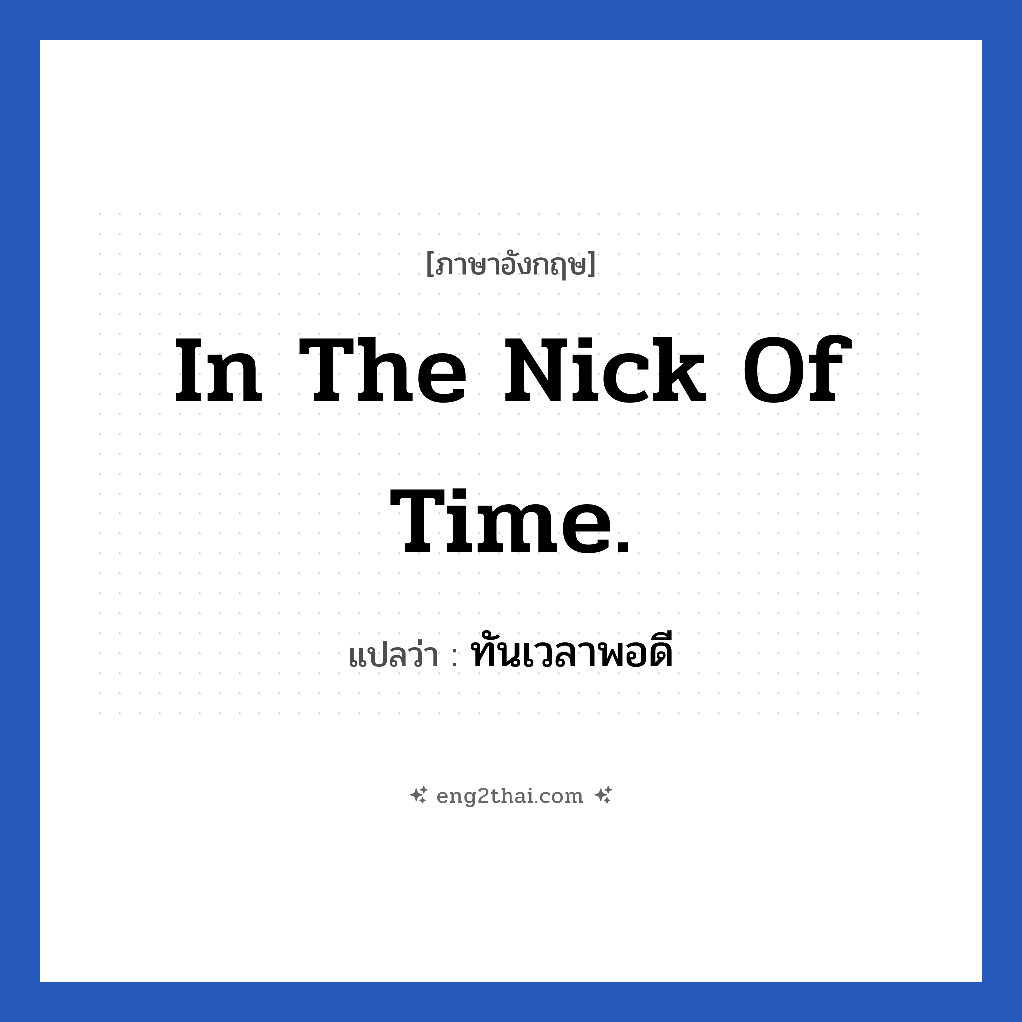 In the nick of time. แปลว่า?, วลีภาษาอังกฤษ In the nick of time. แปลว่า ทันเวลาพอดี