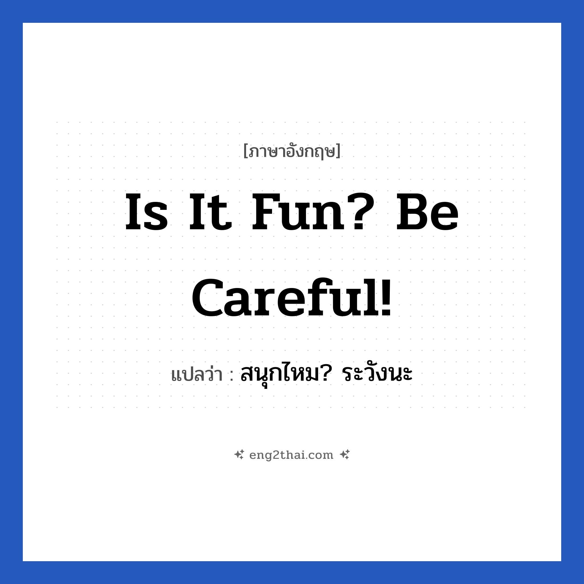 Is it fun? Be careful! แปลว่า?, วลีภาษาอังกฤษ Is it fun? Be careful! แปลว่า สนุกไหม? ระวังนะ