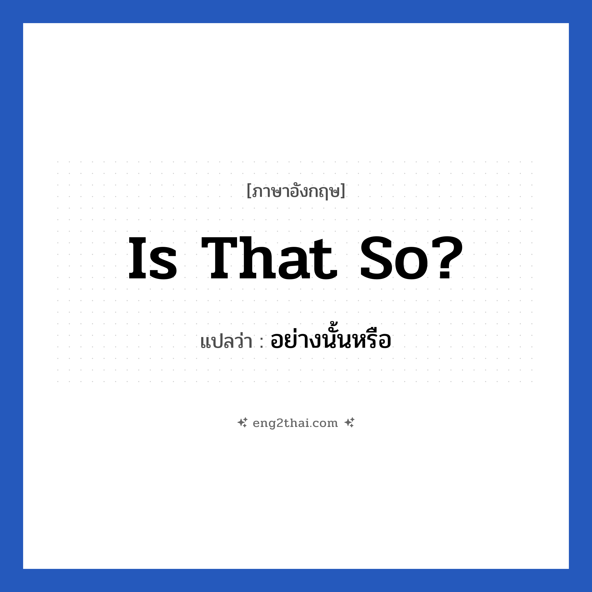 Is that so? แปลว่า?, วลีภาษาอังกฤษ Is that so? แปลว่า อย่างนั้นหรือ