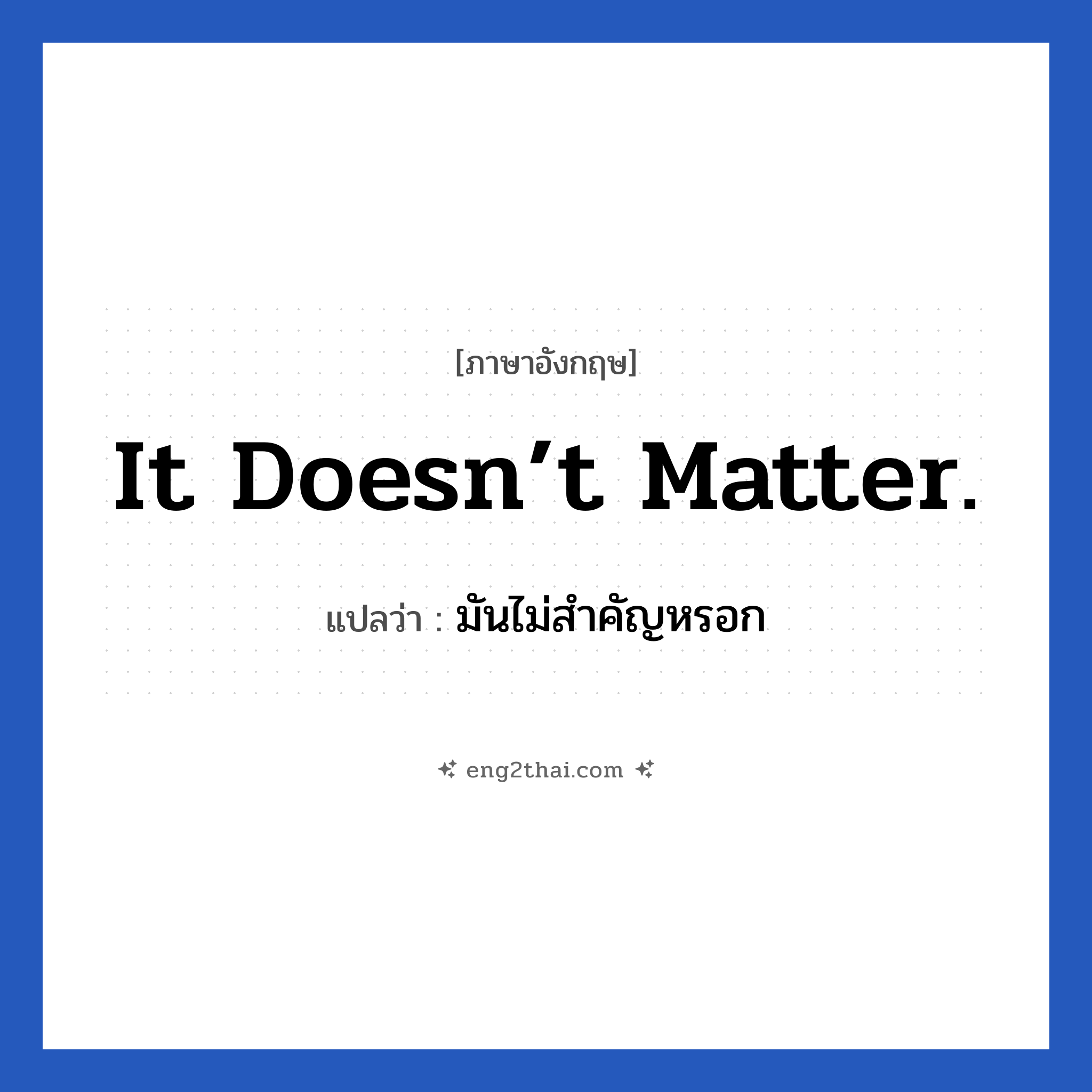 It doesn’t matter. แปลว่า?, วลีภาษาอังกฤษ It doesn’t matter. แปลว่า มันไม่สำคัญหรอก