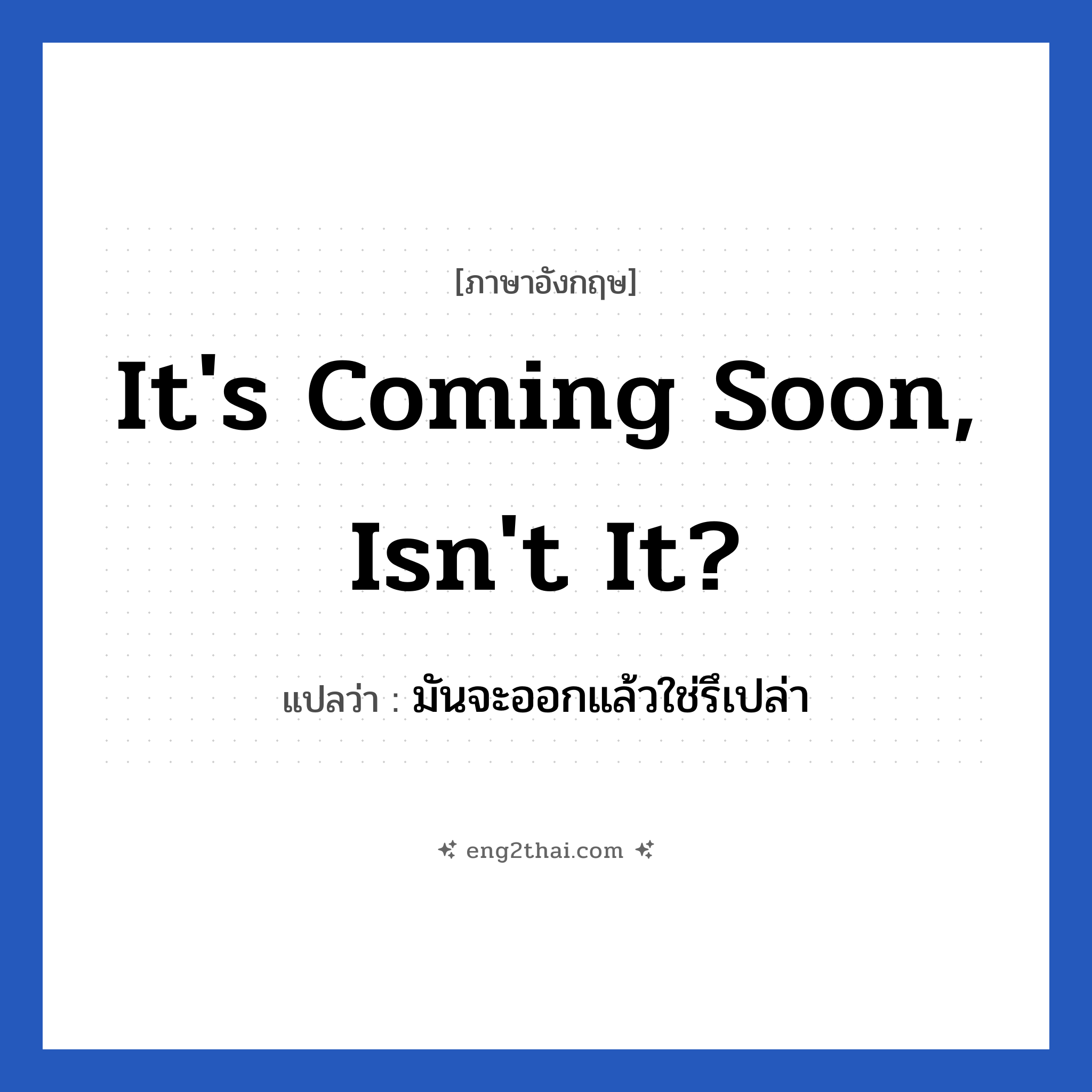 It&#39;s coming soon, isn&#39;t it? แปลว่า?, วลีภาษาอังกฤษ It&#39;s coming soon, isn&#39;t it? แปลว่า มันจะออกแล้วใช่รึเปล่า
