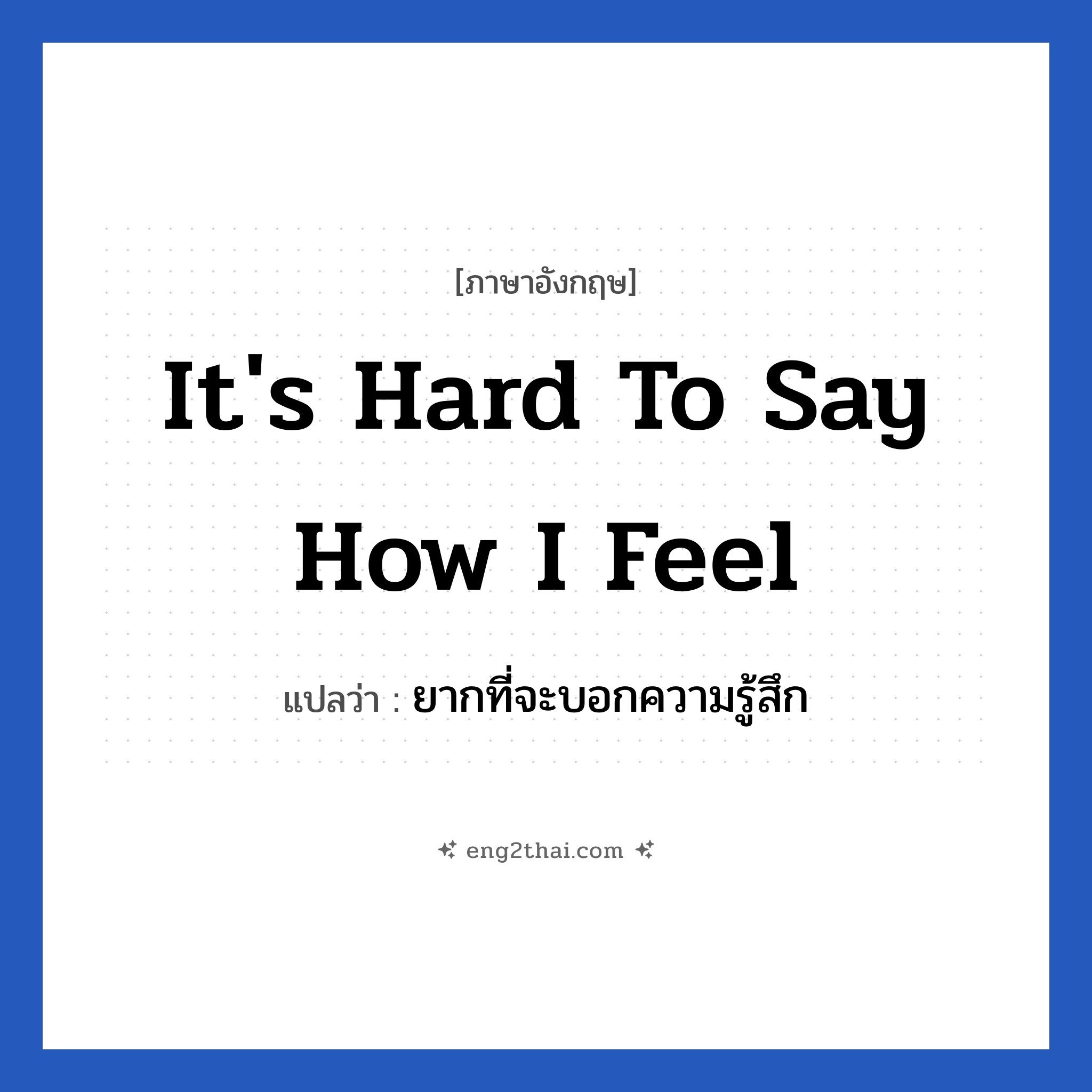 It&#39;s hard to say how I feel แปลว่า?, วลีภาษาอังกฤษ It&#39;s hard to say how I feel แปลว่า ยากที่จะบอกความรู้สึก