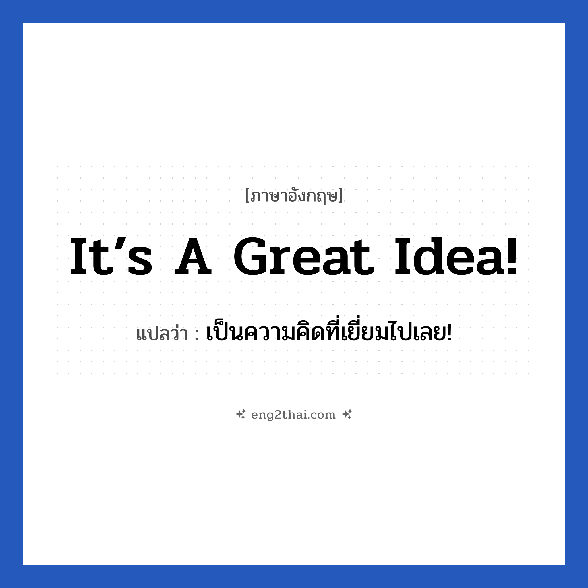 It’s a great idea! แปลว่า?, วลีภาษาอังกฤษ It’s a great idea! แปลว่า เป็นความคิดที่เยี่ยมไปเลย!