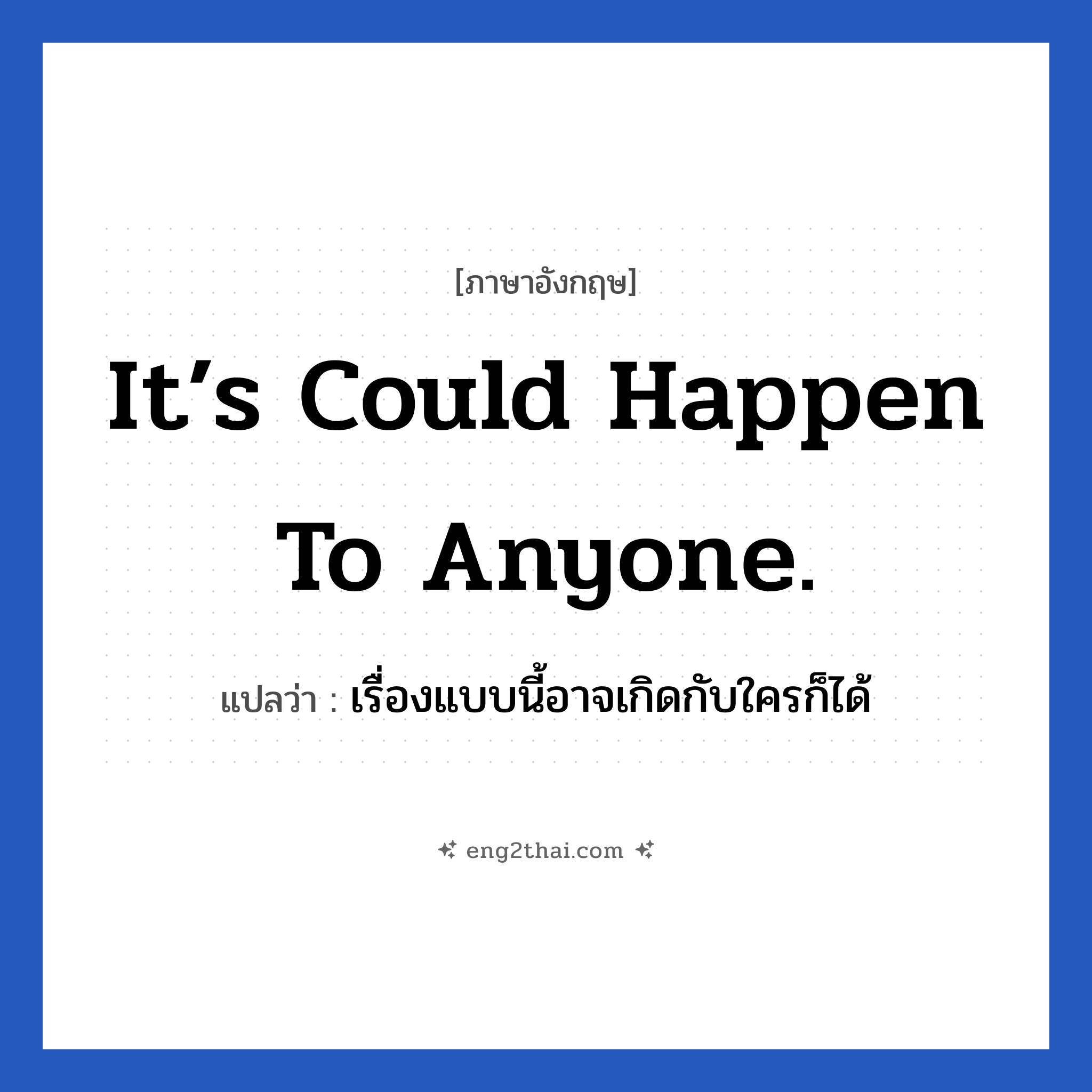 it’s could happen to anyone. แปลว่า?, วลีภาษาอังกฤษ it’s could happen to anyone. แปลว่า เรื่องแบบนี้อาจเกิดกับใครก็ได้ หมวด ให้กำลังใจ