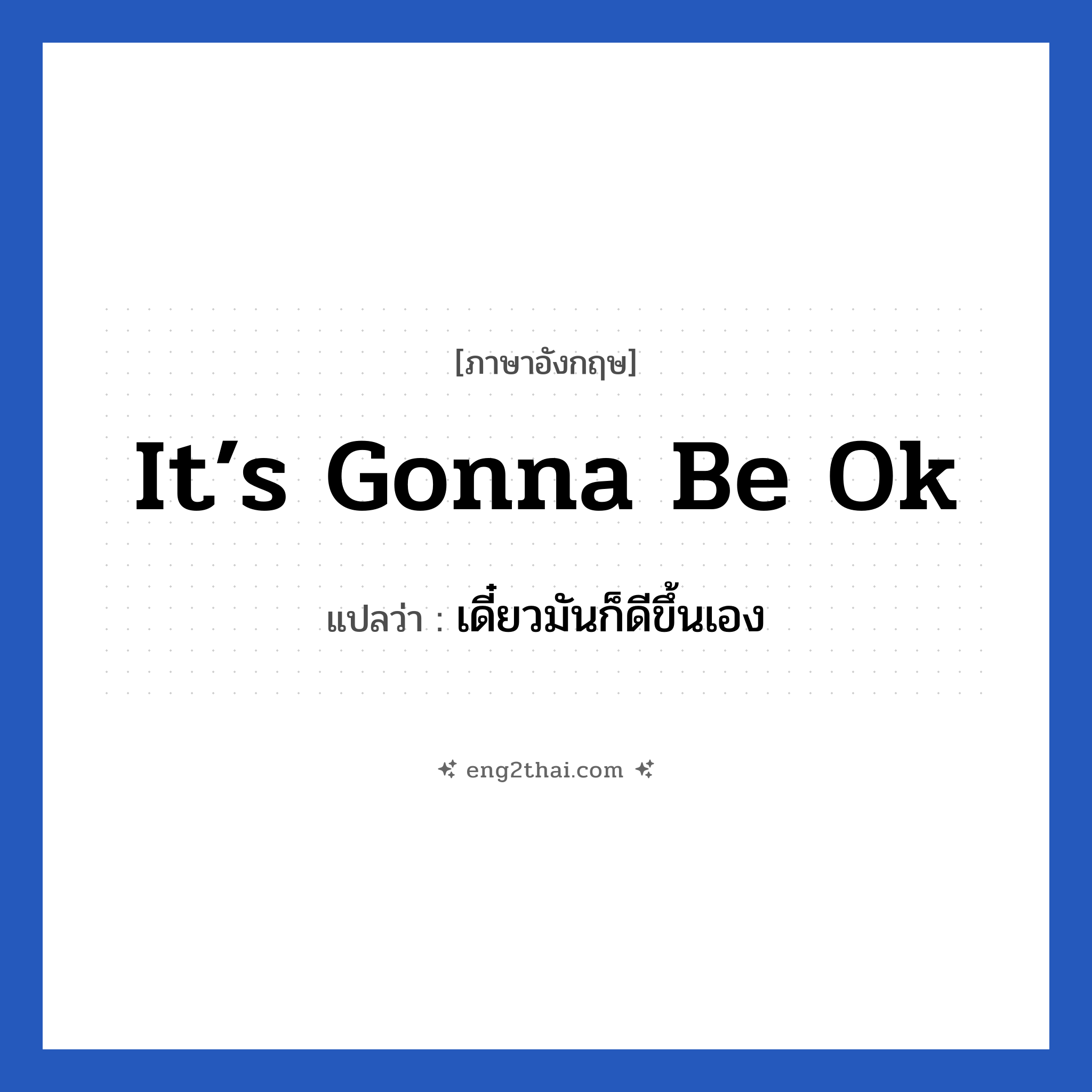 it’s gonna be ok แปลว่า?, วลีภาษาอังกฤษ it’s gonna be ok แปลว่า เดี๋ยวมันก็ดีขึ้นเอง หมวด ให้กำลังใจ