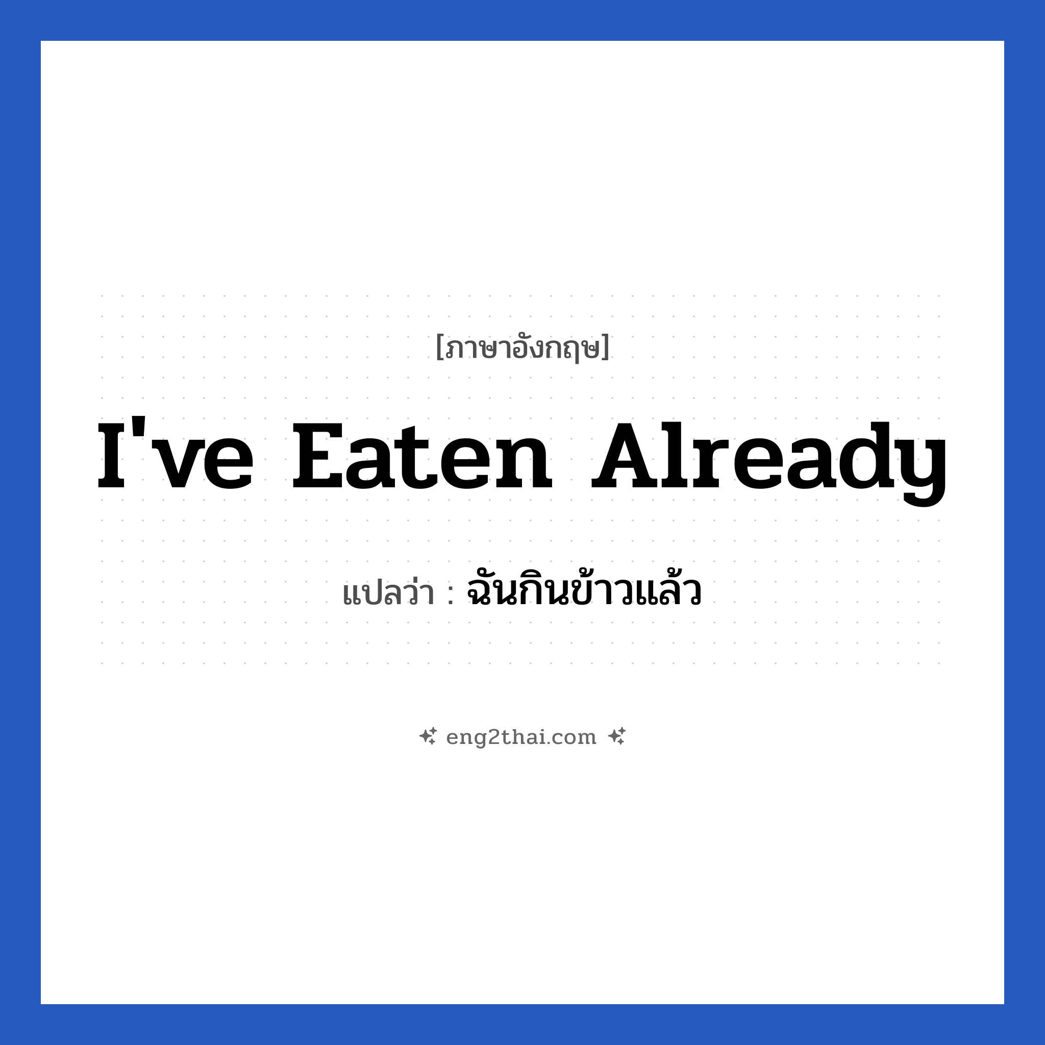 ฉันกินข้าวแล้ว ภาษาอังกฤษ?, วลีภาษาอังกฤษ ฉันกินข้าวแล้ว แปลว่า I&#39;ve eaten already