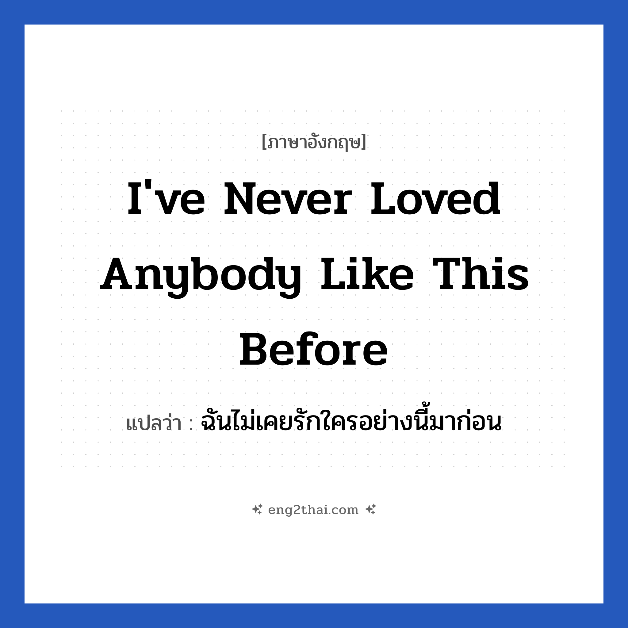 I&#39;ve never loved anybody like this before แปลว่า?, วลีภาษาอังกฤษ I&#39;ve never loved anybody like this before แปลว่า ฉันไม่เคยรักใครอย่างนี้มาก่อน หมวด ความรัก