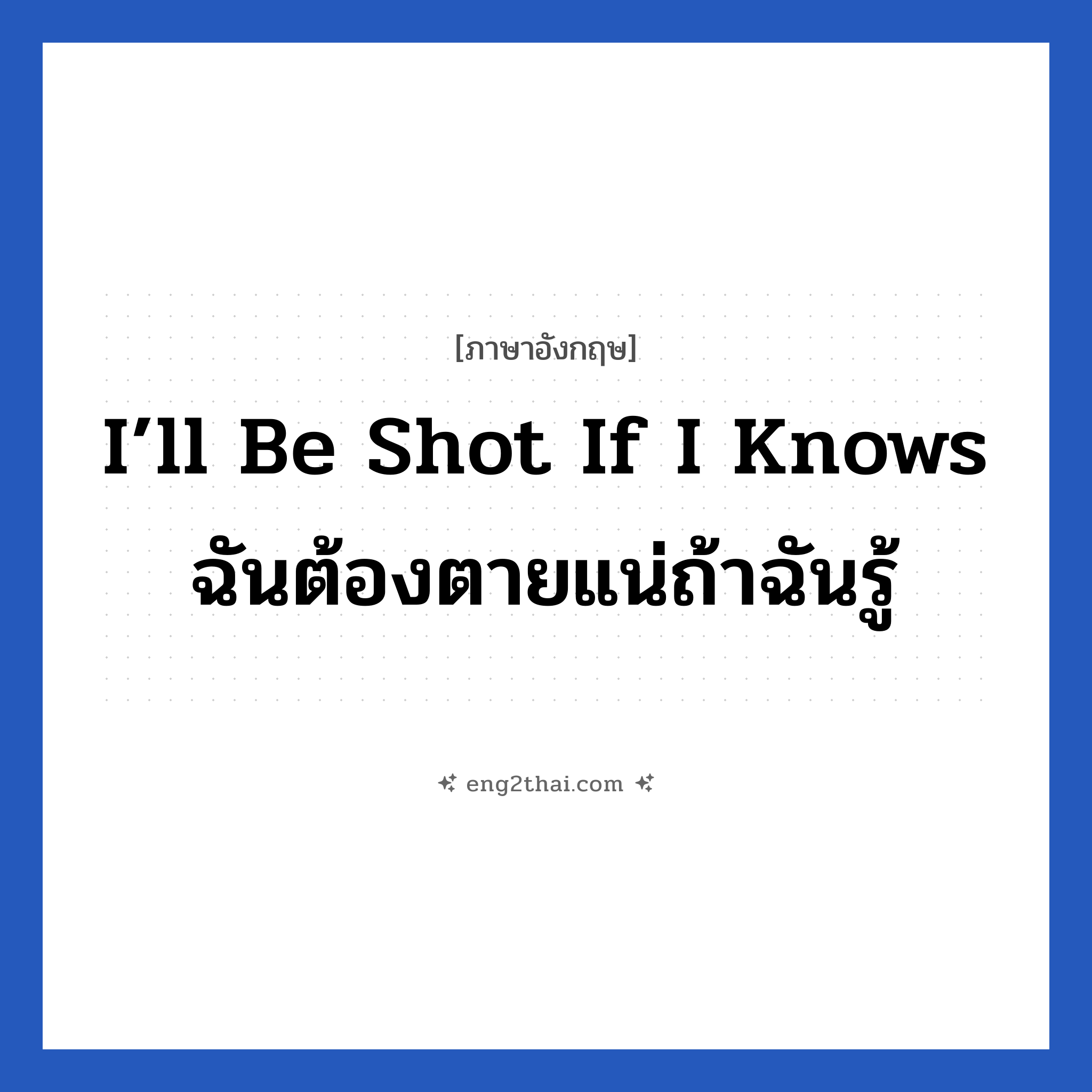 I’ll be shot if I knows ฉันต้องตายแน่ถ้าฉันรู้ แปลว่า?, วลีภาษาอังกฤษ I’ll be shot if I knows ฉันต้องตายแน่ถ้าฉันรู้