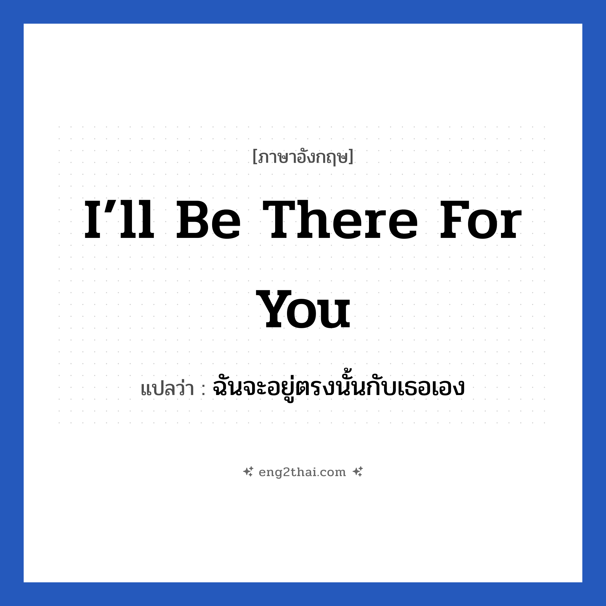 I’ll be there for you แปลว่า?, วลีภาษาอังกฤษ I’ll be there for you แปลว่า ฉันจะอยู่ตรงนั้นกับเธอเอง หมวด ให้กำลังใจ