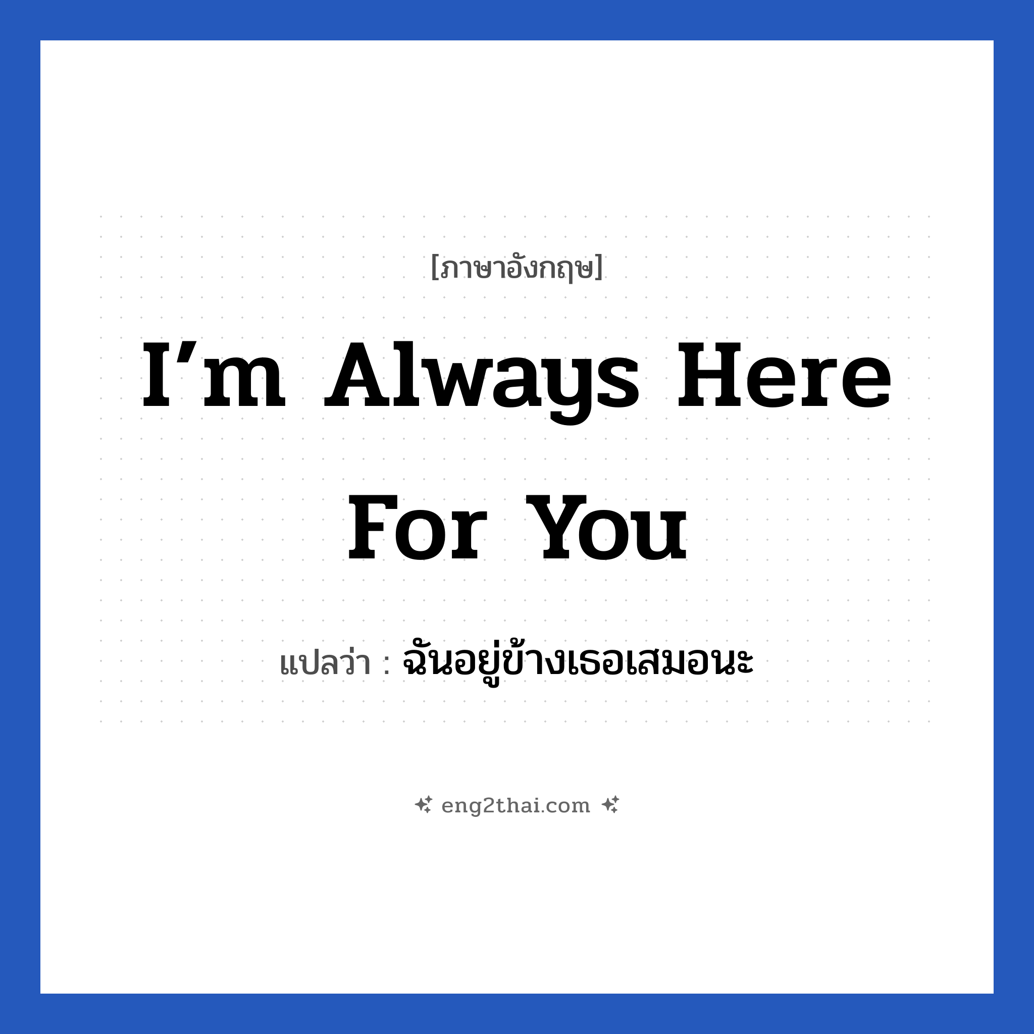 I’m always here for you แปลว่า?, วลีภาษาอังกฤษ I’m always here for you แปลว่า ฉันอยู่ข้างเธอเสมอนะ หมวด ให้กำลังใจ