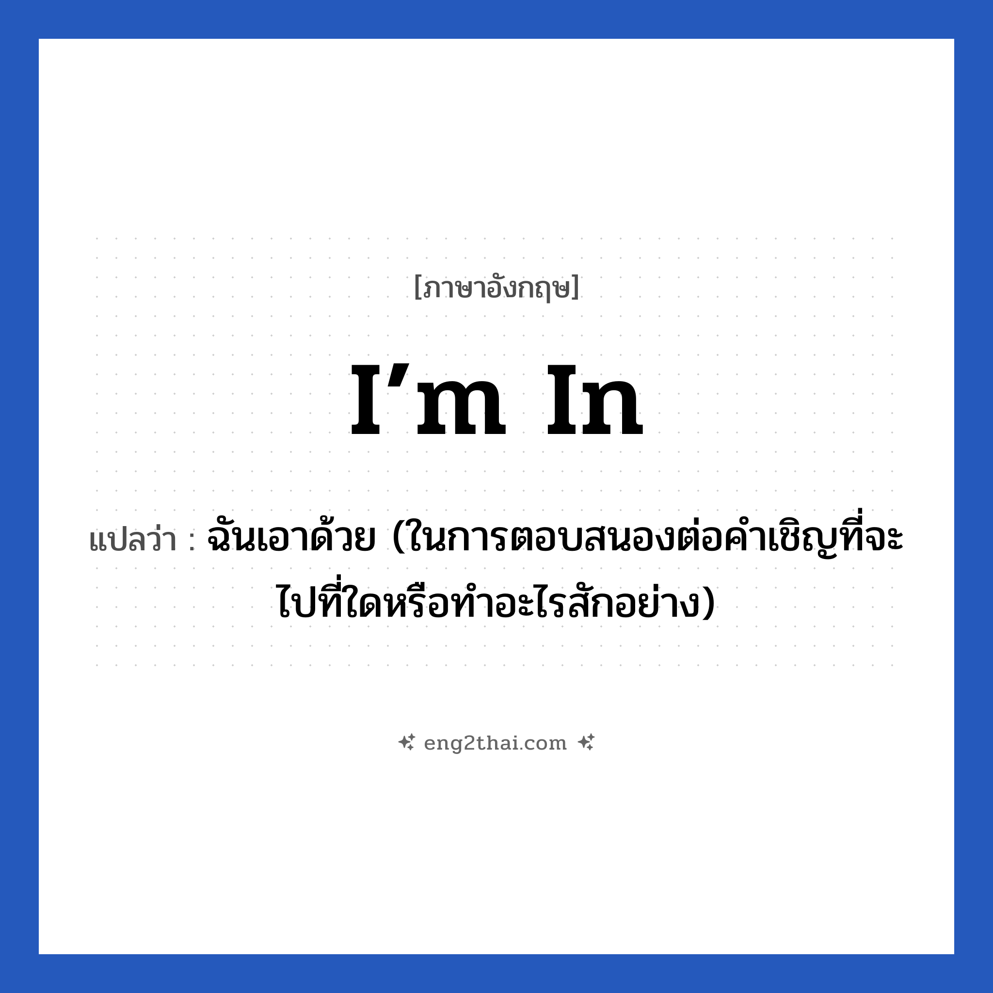 I’m in แปลว่า?, วลีภาษาอังกฤษ I’m in แปลว่า ฉันเอาด้วย (ในการตอบสนองต่อคำเชิญที่จะไปที่ใดหรือทำอะไรสักอย่าง)