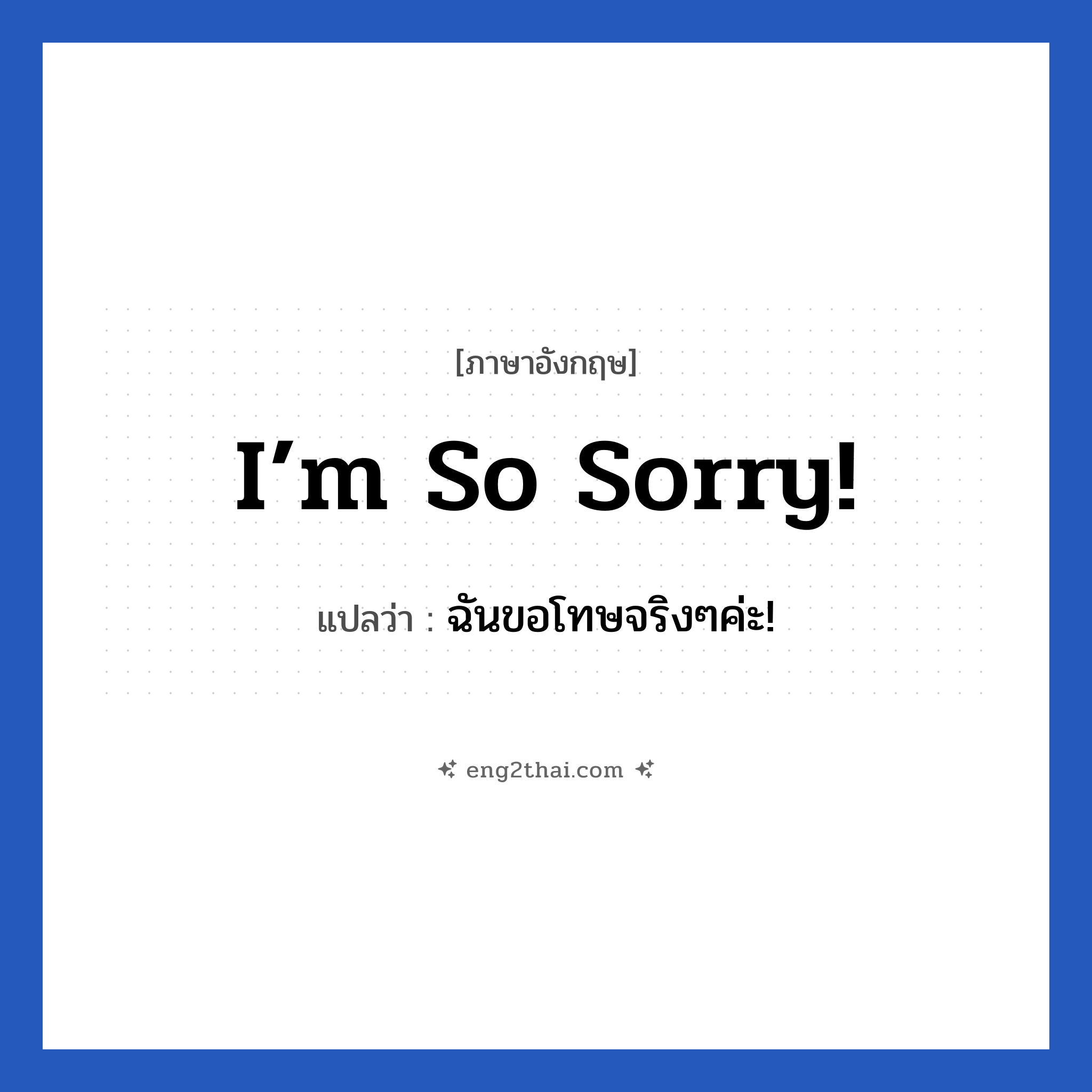 I’m so sorry! แปลว่า?, วลีภาษาอังกฤษ I’m so sorry! แปลว่า ฉันขอโทษจริงๆค่ะ! หมวด ขอโทษ