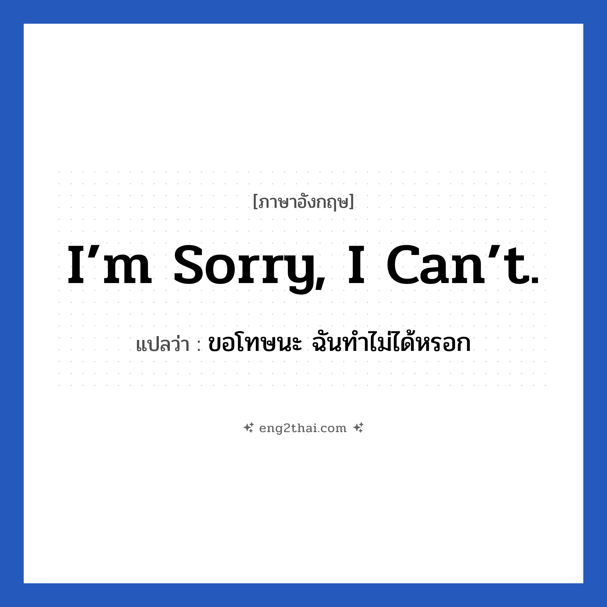 I’m sorry, I can’t. แปลว่า?, วลีภาษาอังกฤษ I’m sorry, I can’t. แปลว่า ขอโทษนะ ฉันทำไม่ได้หรอก หมวด ขอโทษ