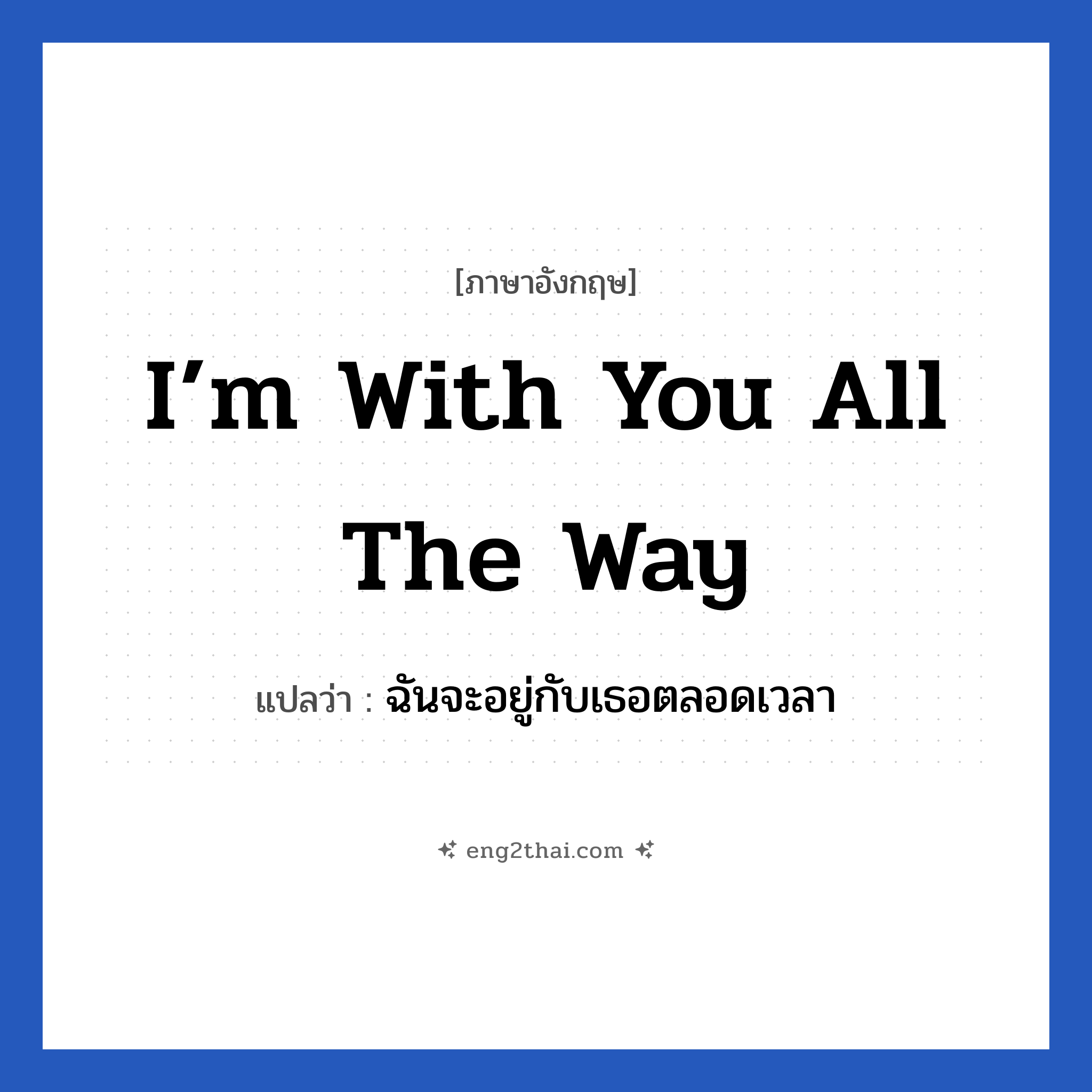 I’m with you all the way แปลว่า?, วลีภาษาอังกฤษ I’m with you all the way แปลว่า ฉันจะอยู่กับเธอตลอดเวลา หมวด เป็นห่วง