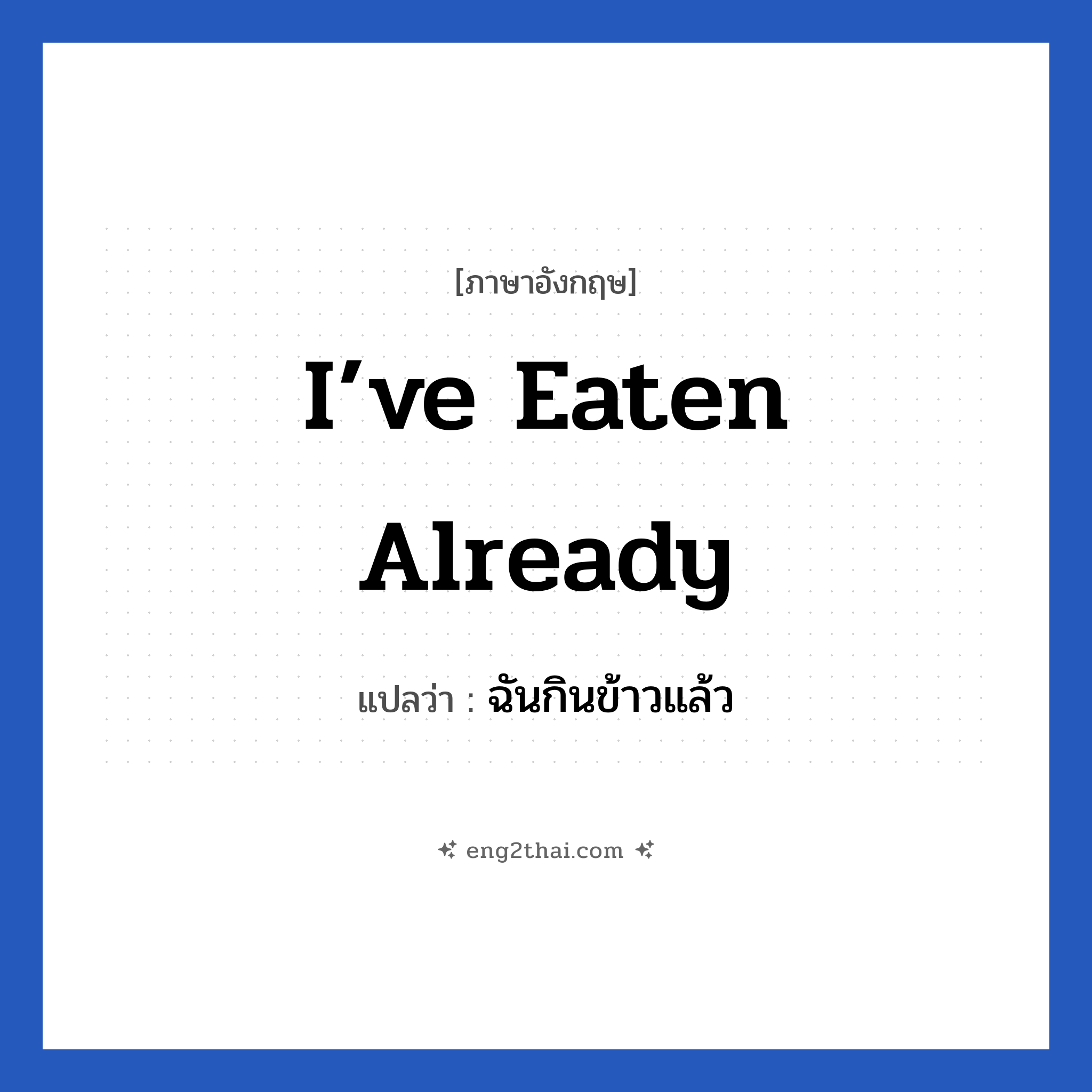 I’ve eaten already แปลว่า?, วลีภาษาอังกฤษ I’ve eaten already แปลว่า ฉันกินข้าวแล้ว