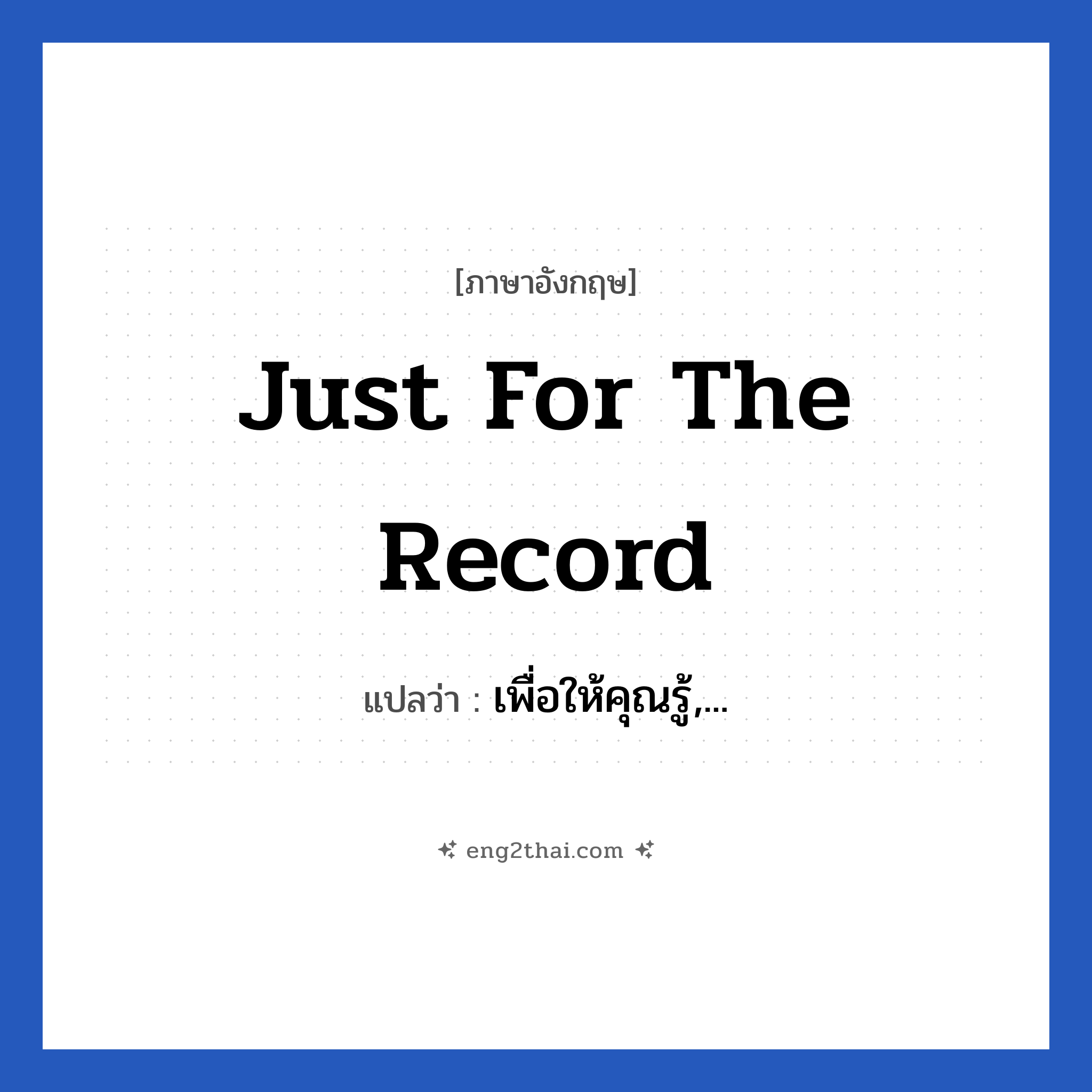 Just for the record แปลว่า?, วลีภาษาอังกฤษ Just for the record แปลว่า เพื่อให้คุณรู้,...