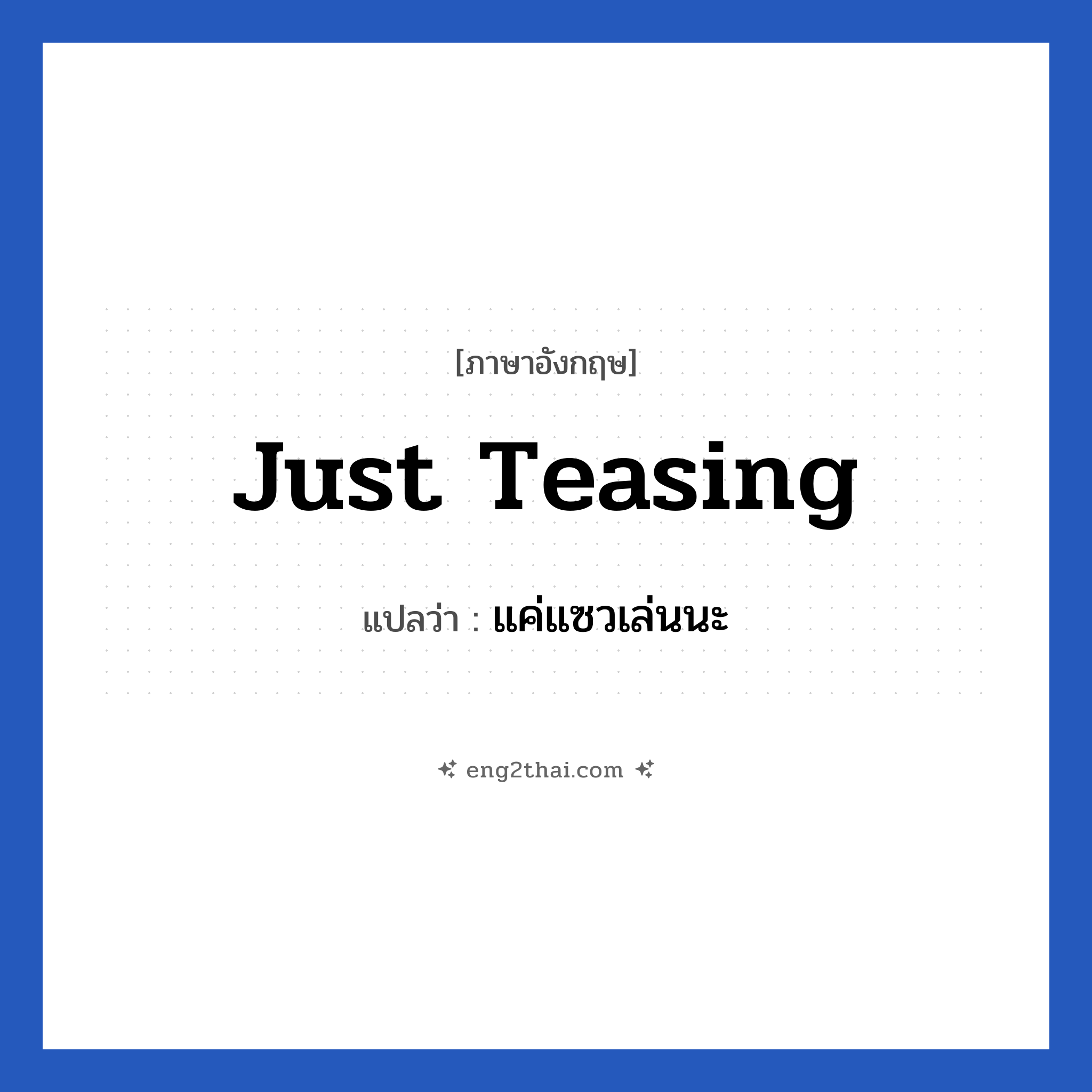Just teasing แปลว่า?, วลีภาษาอังกฤษ Just teasing แปลว่า แค่แซวเล่นนะ