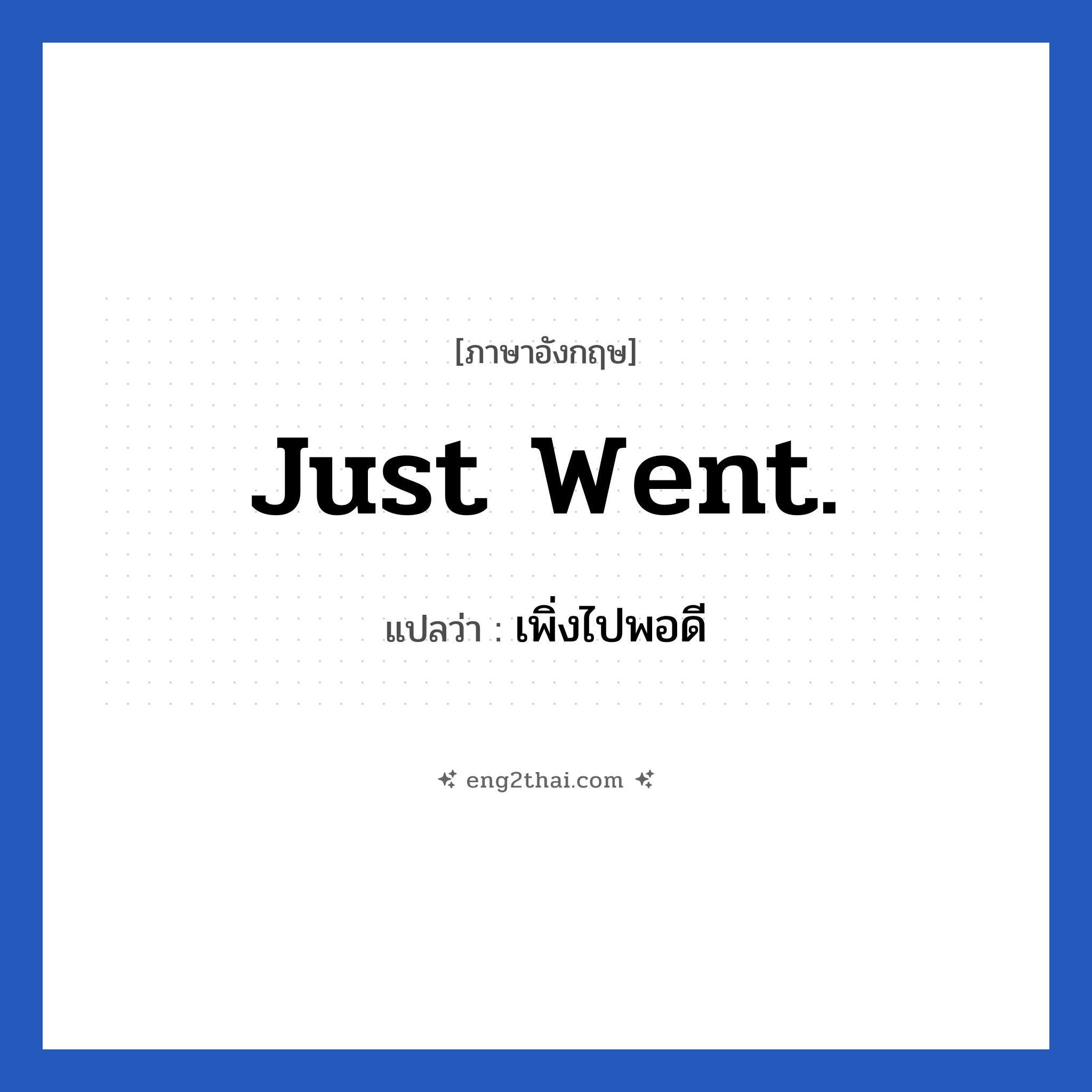 Just went. แปลว่า?, วลีภาษาอังกฤษ Just went. แปลว่า เพิ่งไปพอดี