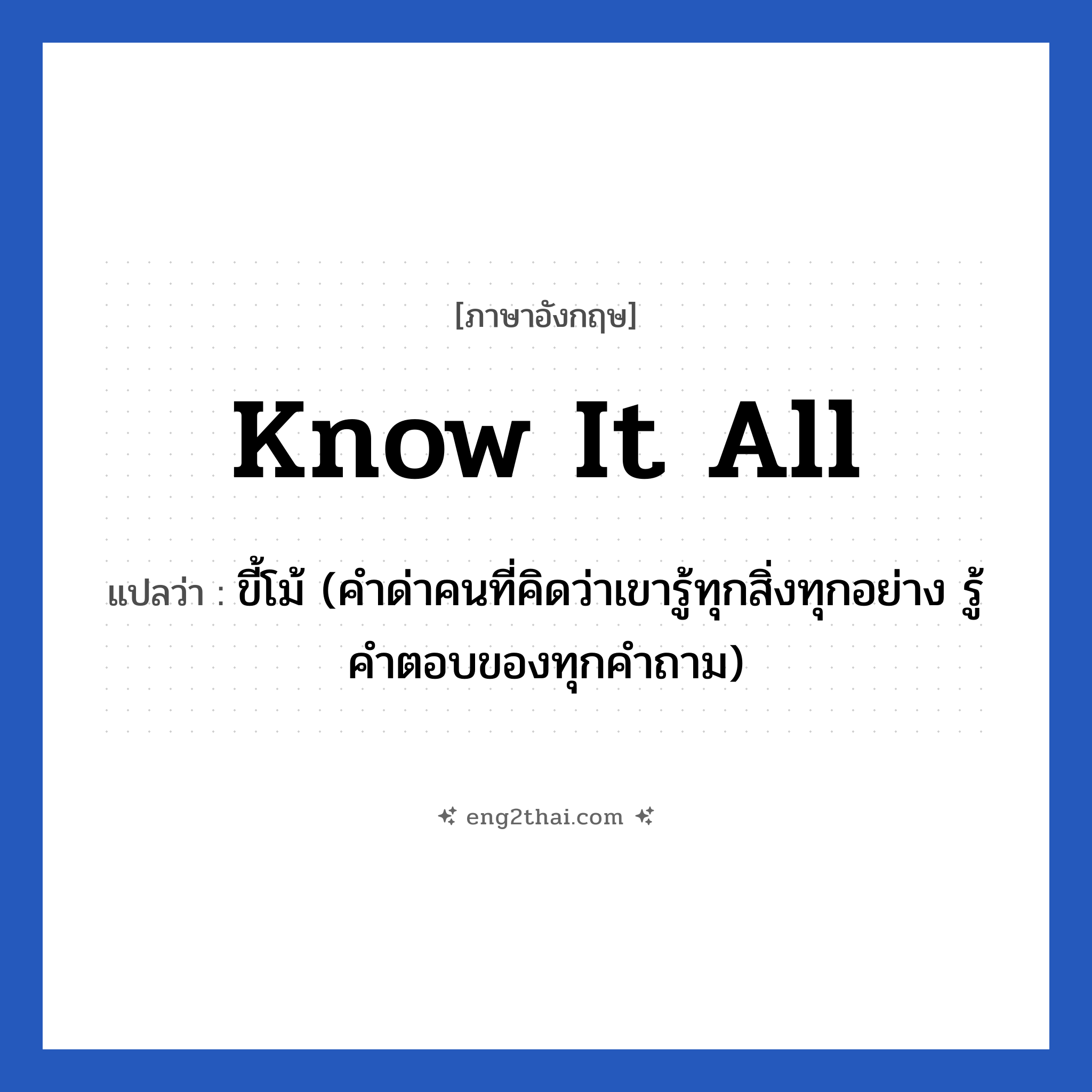 Know it all แปลว่า?, วลีภาษาอังกฤษ Know it all แปลว่า ขี้โม้ (คำด่าคนที่คิดว่าเขารู้ทุกสิ่งทุกอย่าง รู้คำตอบของทุกคำถาม)