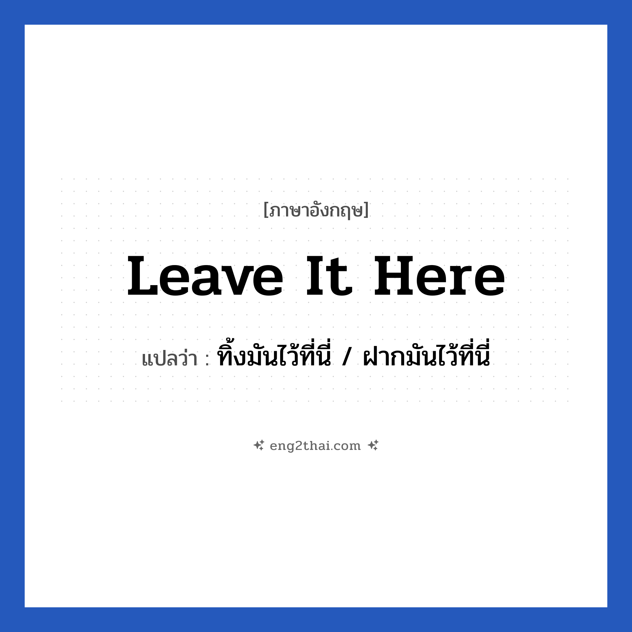Leave it here แปลว่า?, วลีภาษาอังกฤษ Leave it here แปลว่า ทิ้งมันไว้ที่นี่ / ฝากมันไว้ที่นี่