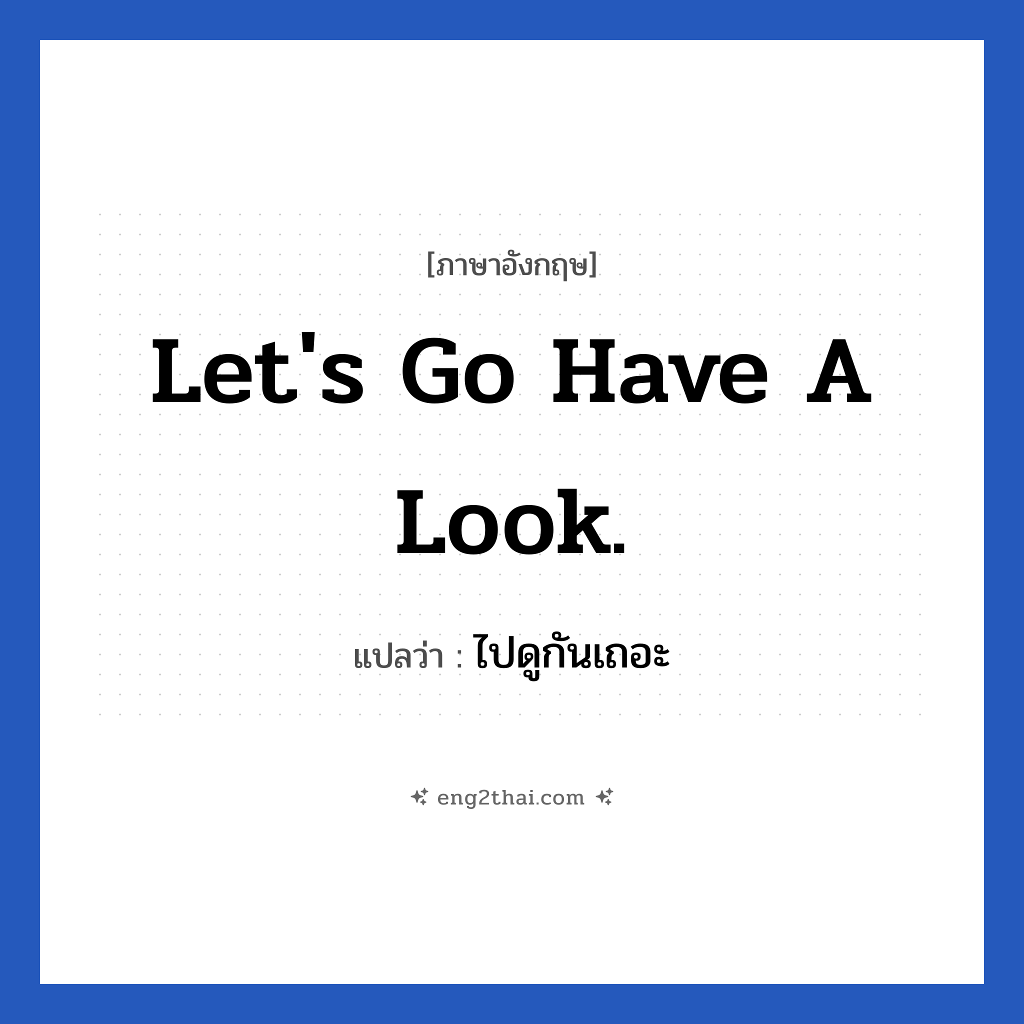 Let&#39;s go have a look. แปลว่า?, วลีภาษาอังกฤษ Let&#39;s go have a look. แปลว่า ไปดูกันเถอะ