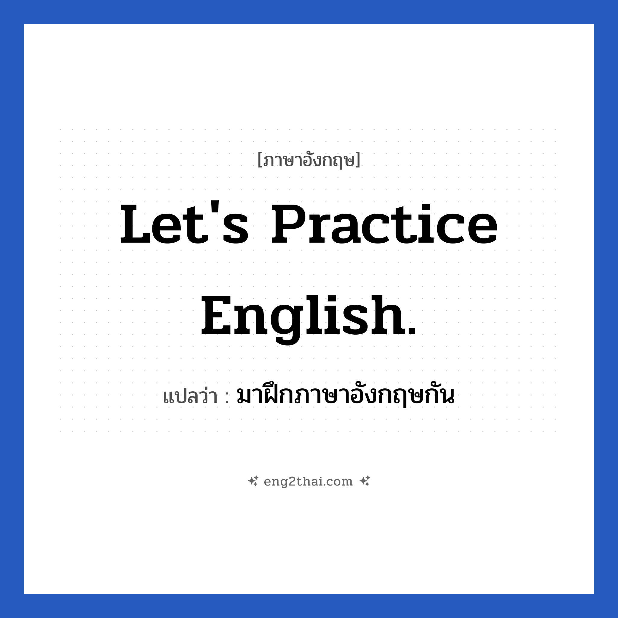 Let&#39;s practice English. แปลว่า?, วลีภาษาอังกฤษ Let&#39;s practice English. แปลว่า มาฝึกภาษาอังกฤษกัน