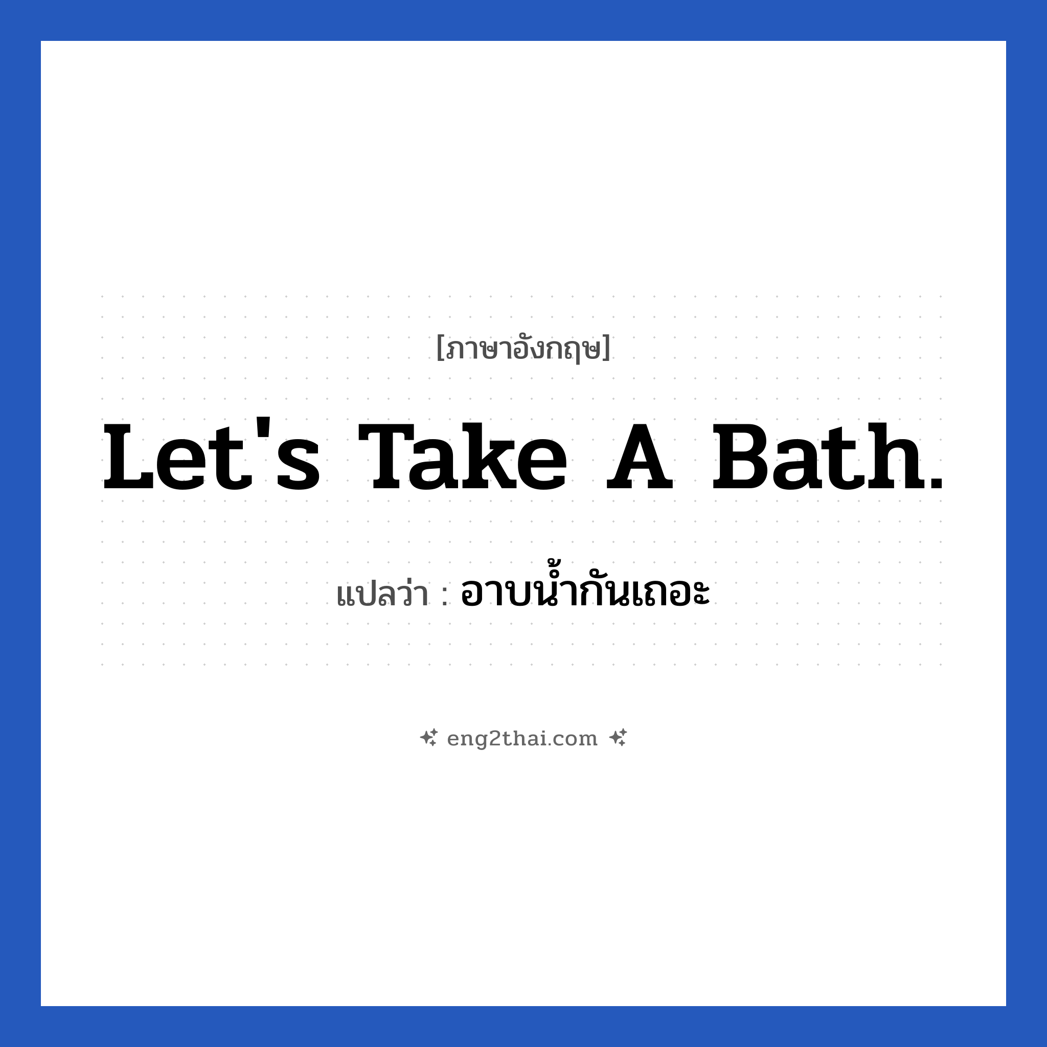Let&#39;s take a bath. แปลว่า?, วลีภาษาอังกฤษ Let&#39;s take a bath. แปลว่า อาบน้ำกันเถอะ