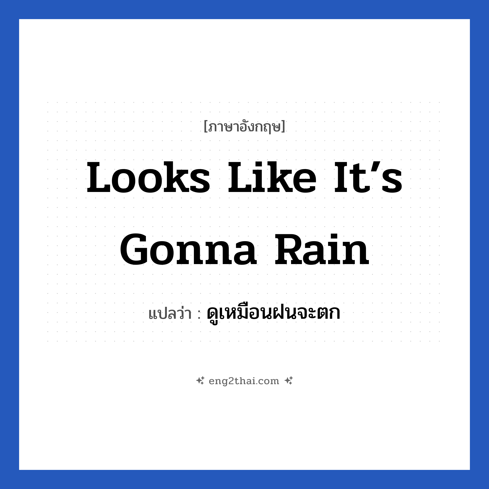 Looks like it’s gonna rain แปลว่า?, วลีภาษาอังกฤษ Looks like it’s gonna rain แปลว่า ดูเหมือนฝนจะตก