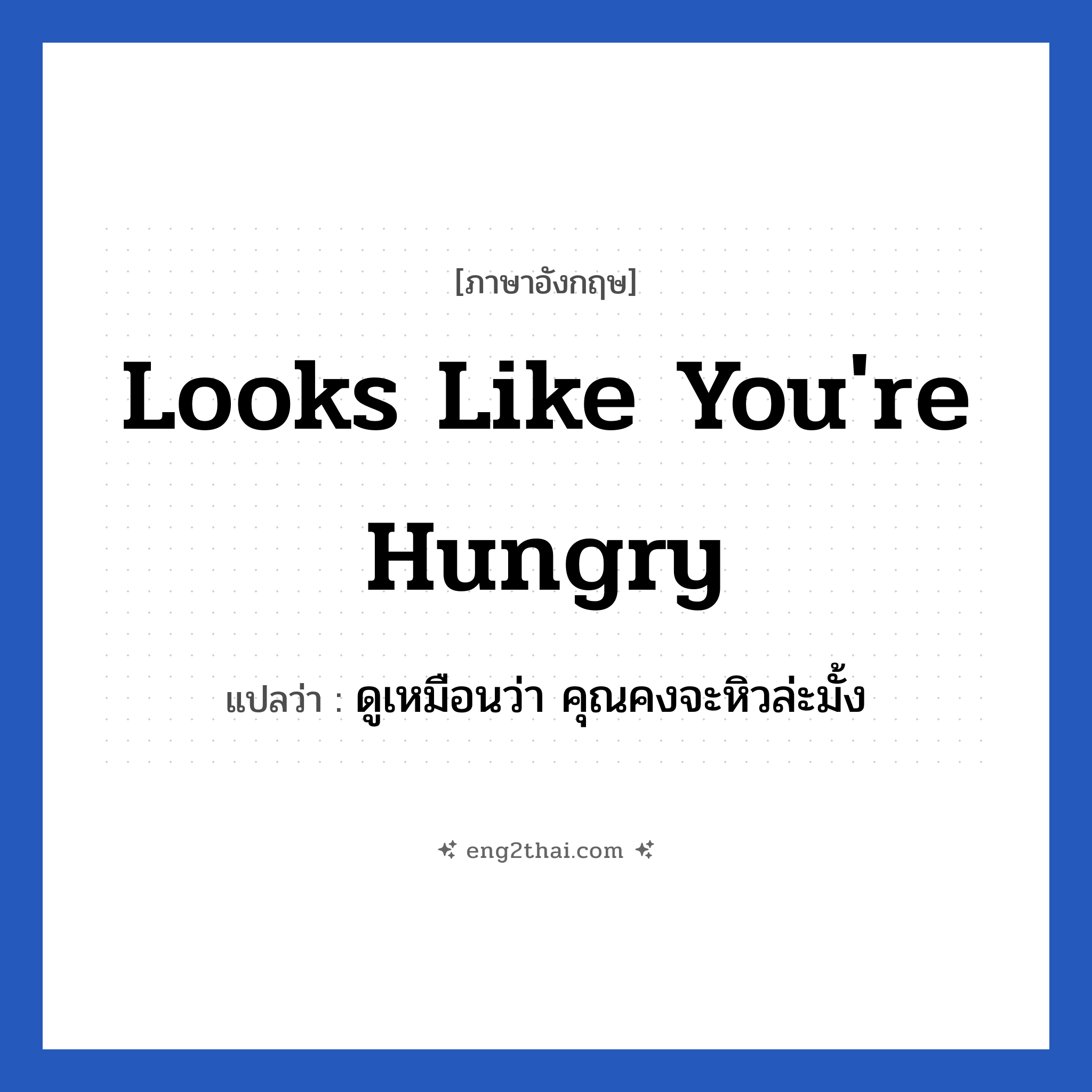 Looks like you&#39;re hungry แปลว่า?, วลีภาษาอังกฤษ Looks like you&#39;re hungry แปลว่า ดูเหมือนว่า คุณคงจะหิวล่ะมั้ง